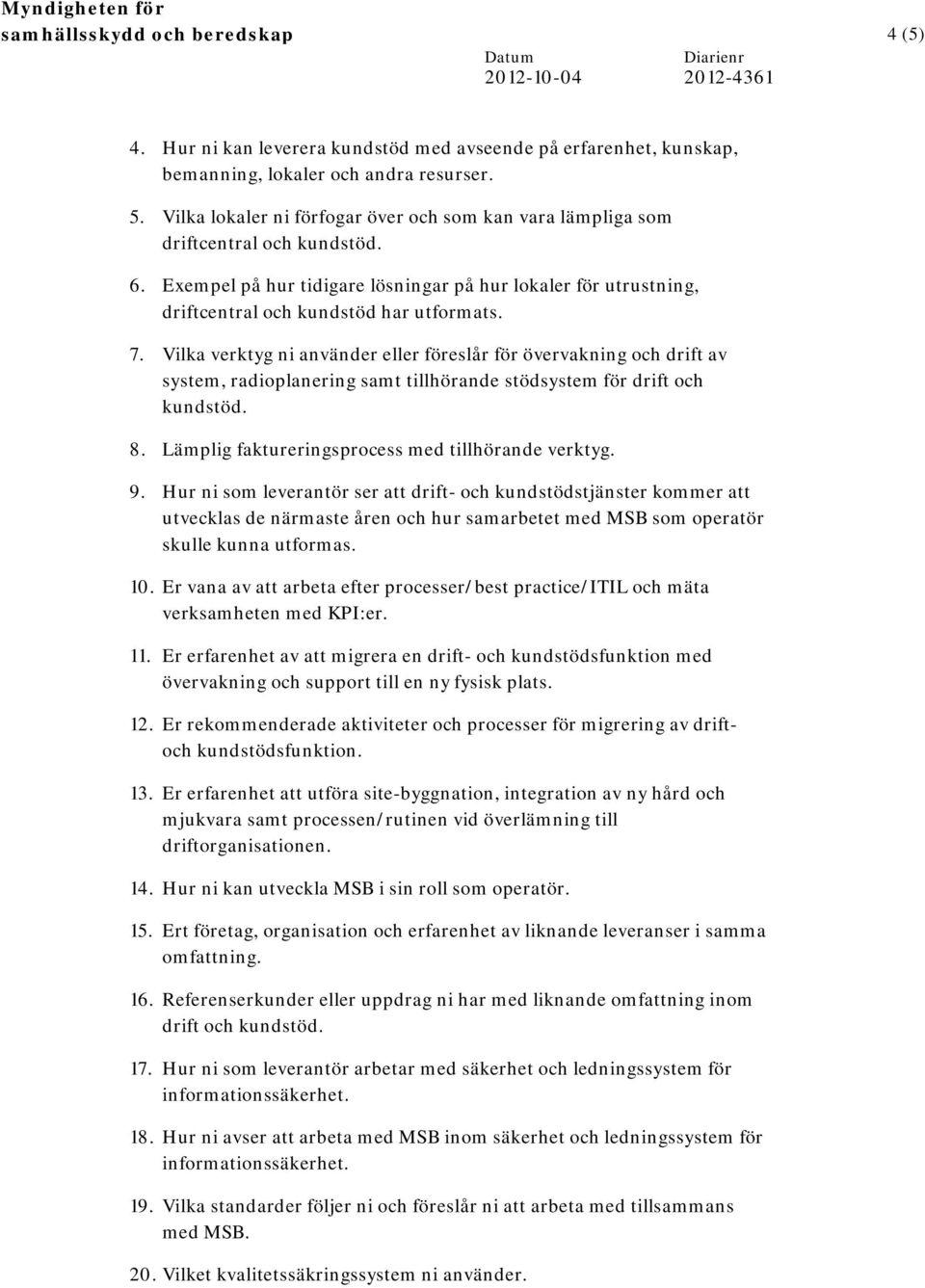 Vilka verktyg ni använder eller föreslår för övervakning och drift av system, radioplanering samt tillhörande stödsystem för drift och kundstöd. 8. Lämplig faktureringsprocess med tillhörande verktyg.