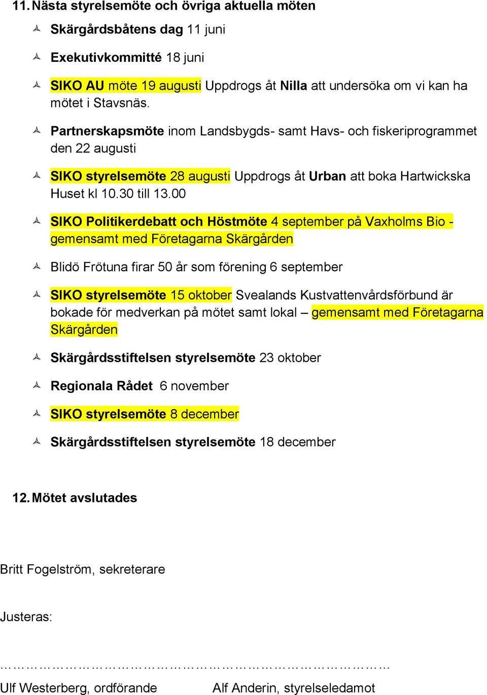 00 SIKO Politikerdebatt och Höstmöte 4 september på Vaxholms Bio - gemensamt med Företagarna Skärgården Blidö Frötuna firar 50 år som förening 6 september SIKO styrelsemöte 15 oktober Svealands