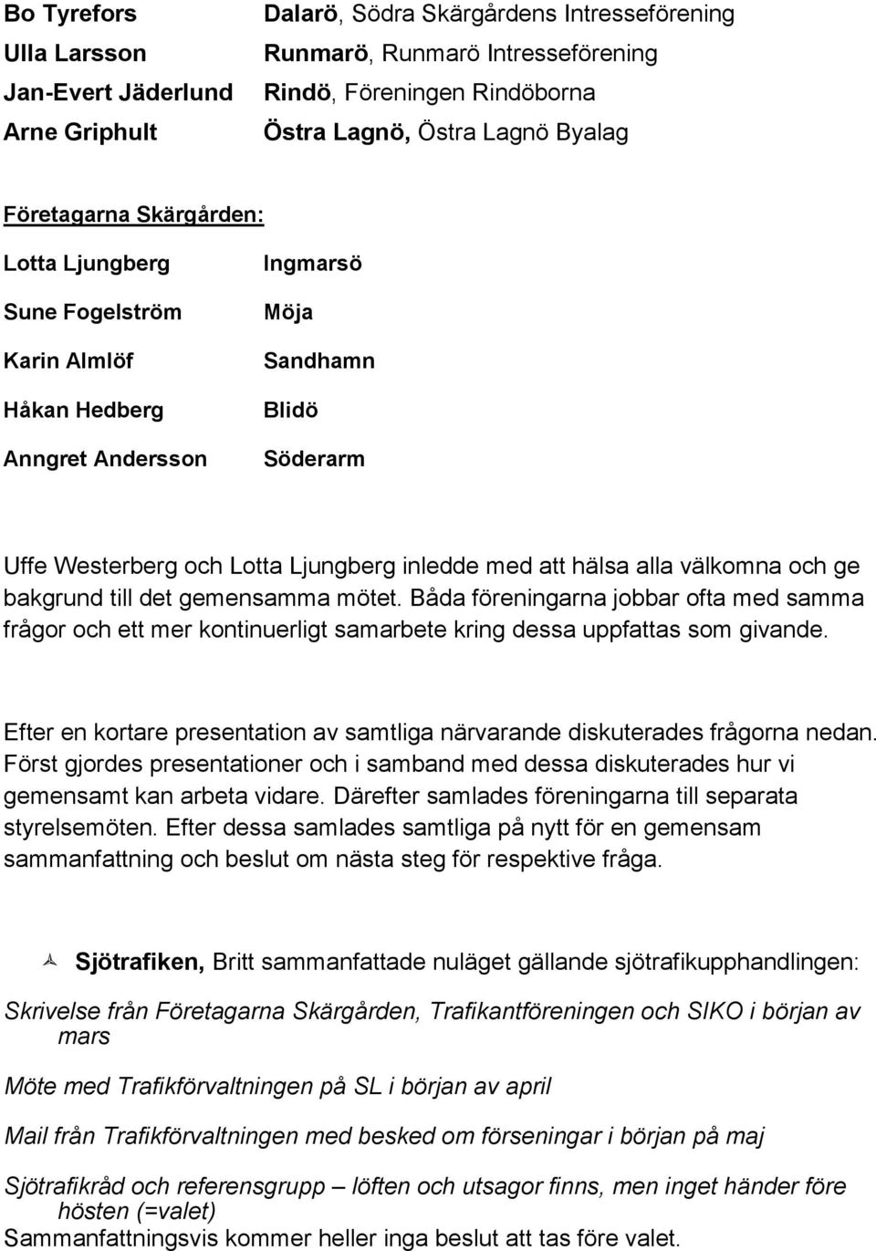 alla välkomna och ge bakgrund till det gemensamma mötet. Båda föreningarna jobbar ofta med samma frågor och ett mer kontinuerligt samarbete kring dessa uppfattas som givande.