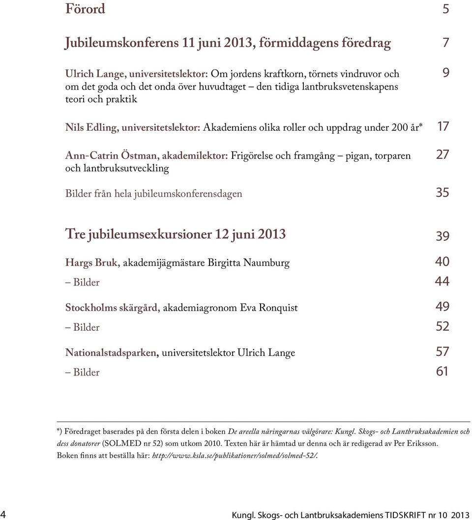 27 och lantbruksutveckling Bilder från hela jubileumskonferensdagen 35 Tre jubileumsexkursioner 12 juni 2013 39 Hargs Bruk, akademijägmästare Birgitta Naumburg 40 Bilder 44 Stockholms skärgård,