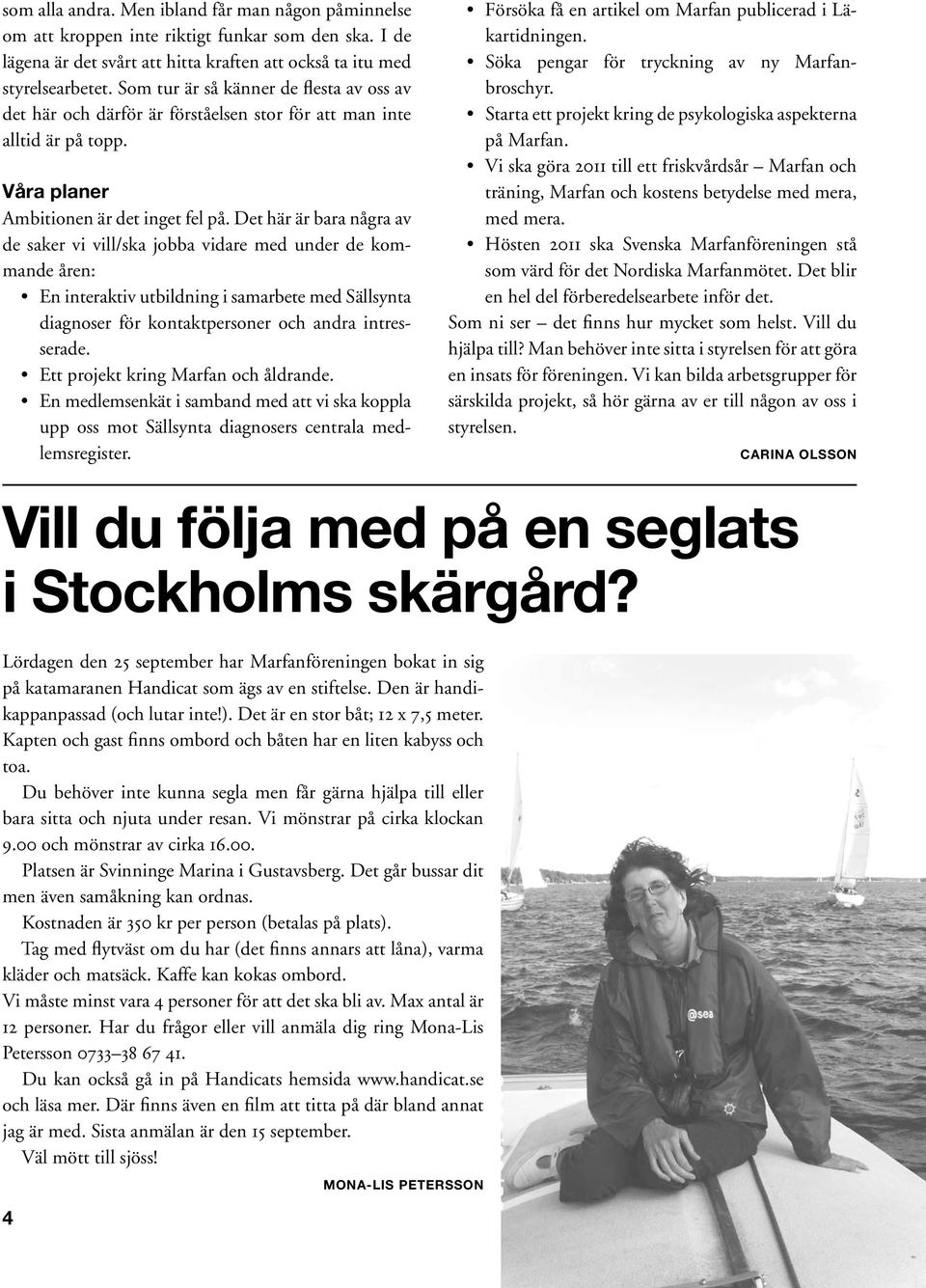 Det här är bara några av de saker vi vill/ska jobba vidare med under de kommande åren: En interaktiv utbildning i samarbete med Sällsynta diagnoser för kontaktpersoner och andra intresserade.