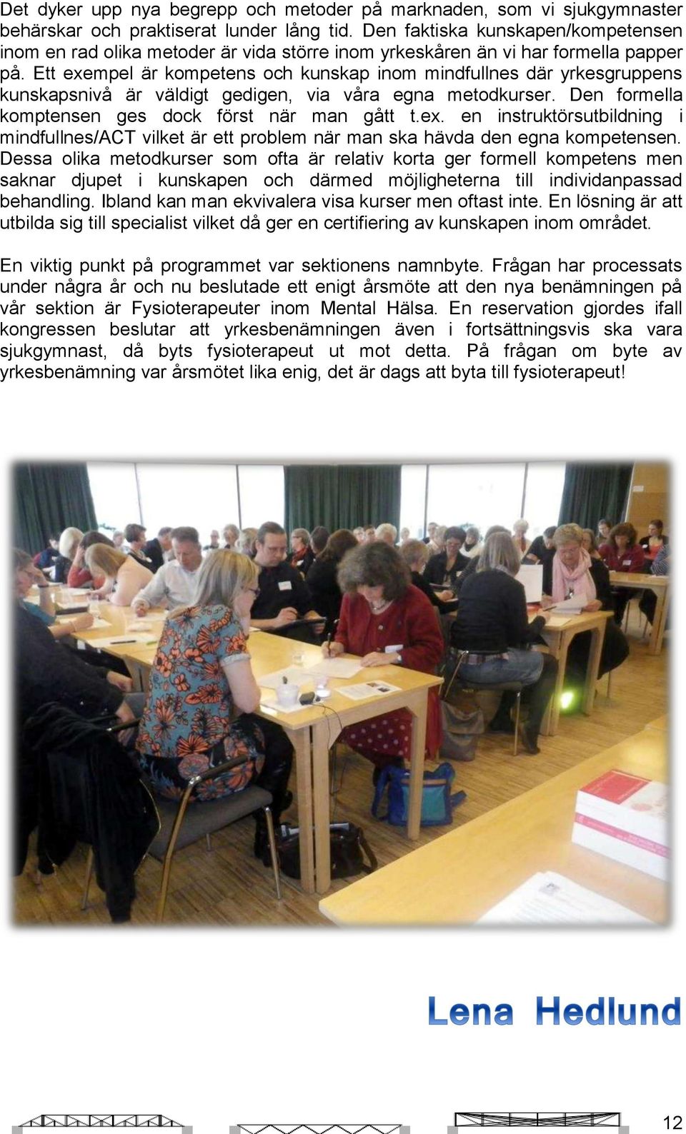 Ett exempel är kompetens och kunskap inom mindfullnes där yrkesgruppens kunskapsnivå är väldigt gedigen, via våra egna metodkurser. Den formella komptensen ges dock först när man gått t.ex. en instruktörsutbildning i mindfullnes/act vilket är ett problem när man ska hävda den egna kompetensen.