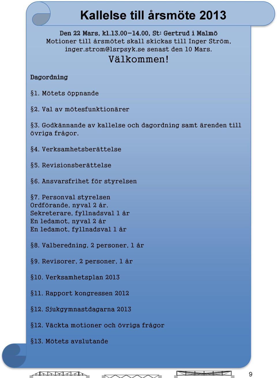 Ansvarsfrihet för styrelsen 7. Personval styrelsen Ordförande, nyval 2 år. Sekreterare, fyllnadsval 1 år En ledamot, nyval 2 år En ledamot, fyllnadsval 1 år 8.