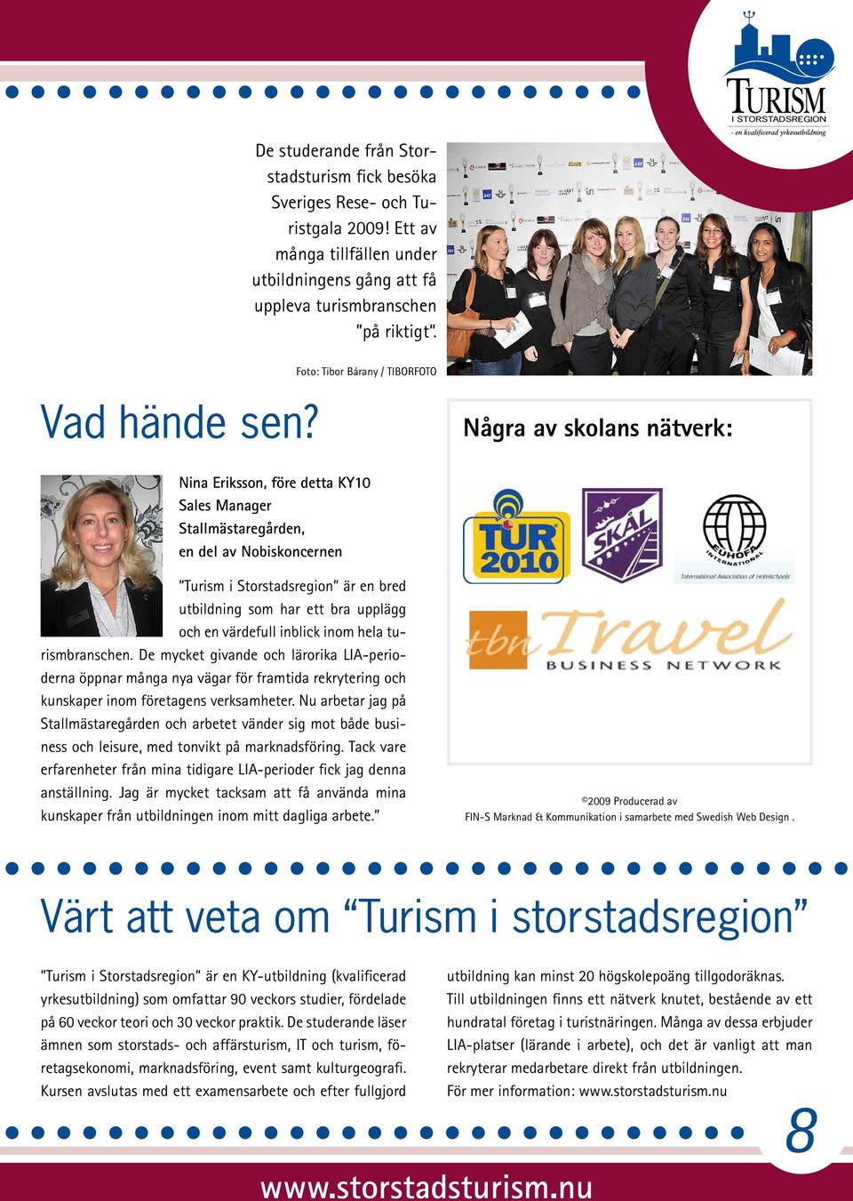 Några av skolans nätverk: Nina Eriksson, före detta KY10 Sales Manager Stallmästaregården, en del av Nobiskoncernen Turism i Storstadsregion är en bred utbildning som har ett bra upplägg och en