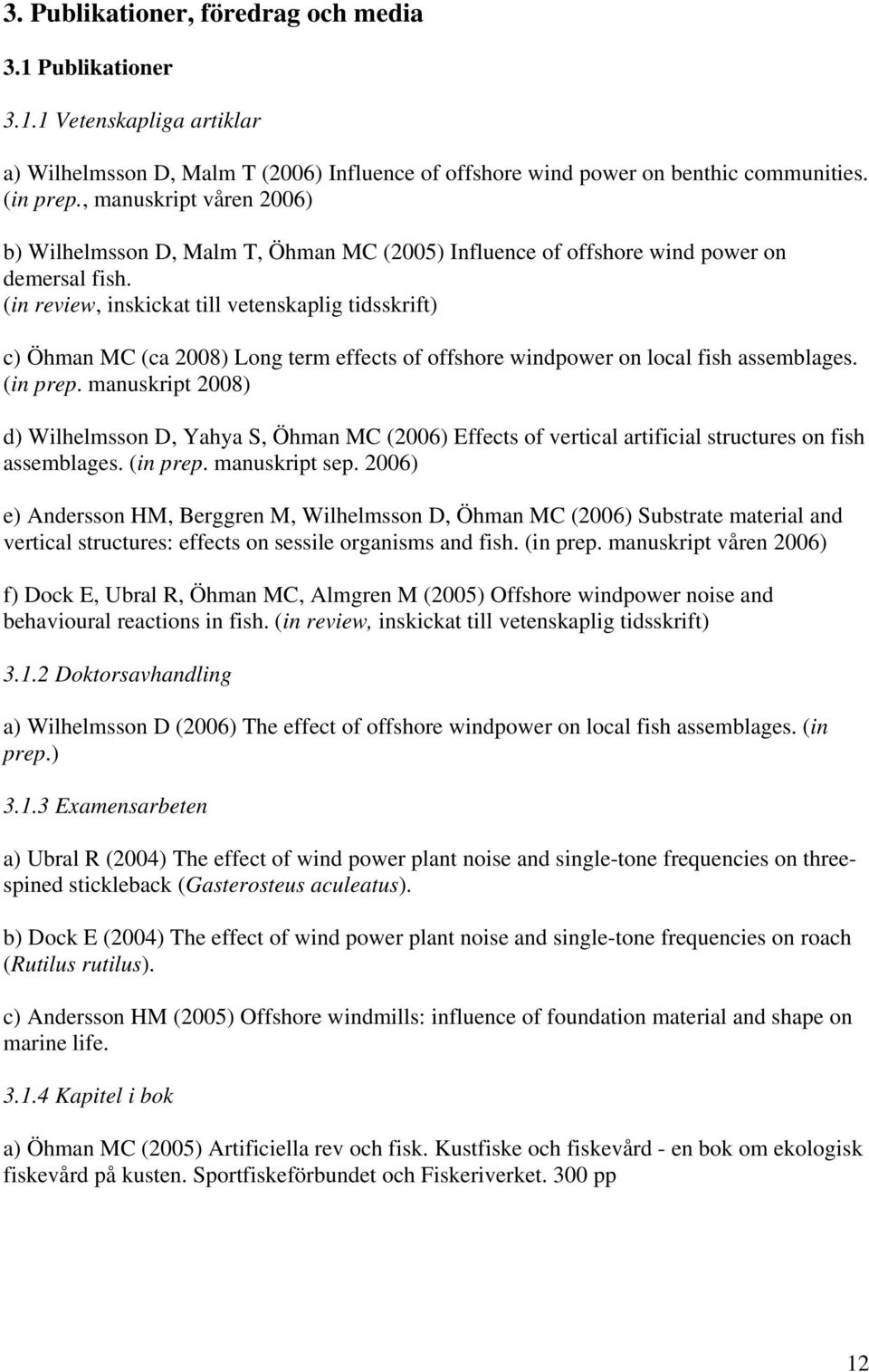 (in review, inskickat till vetenskaplig tidsskrift) c) Öhman MC (ca 2008) Long term effects of offshore windpower on local fish assemblages. (in prep.