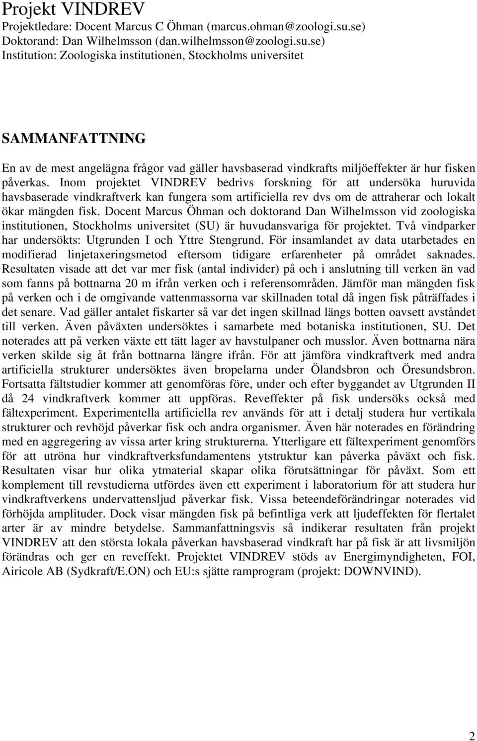 se) Institution: Zoologiska institutionen, Stockholms universitet SAMMANFATTNING En av de mest angelägna frågor vad gäller havsbaserad vindkrafts miljöeffekter är hur fisken påverkas.