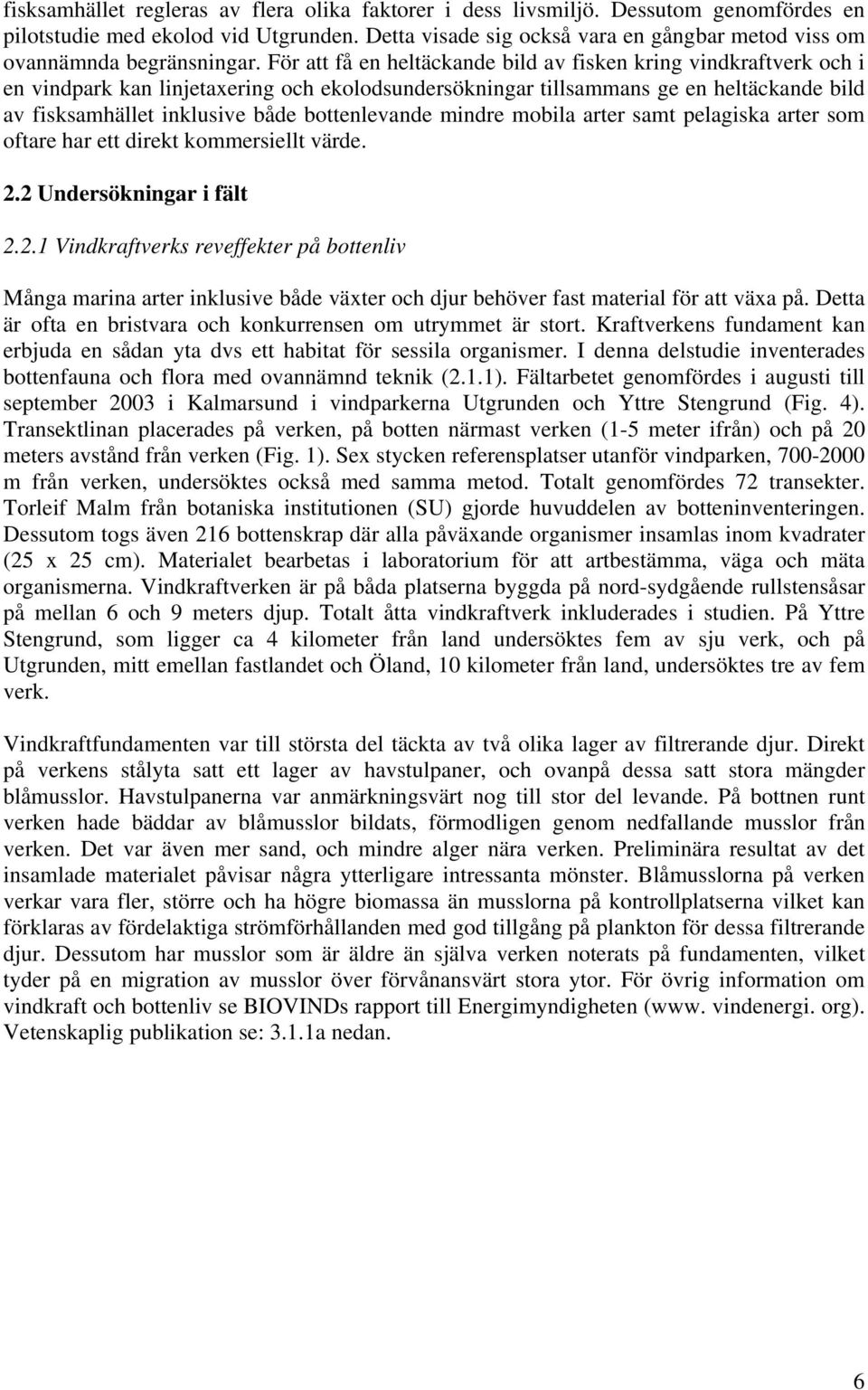 För att få en heltäckande bild av fisken kring vindkraftverk och i en vindpark kan linjetaxering och ekolodsundersökningar tillsammans ge en heltäckande bild av fisksamhället inklusive både