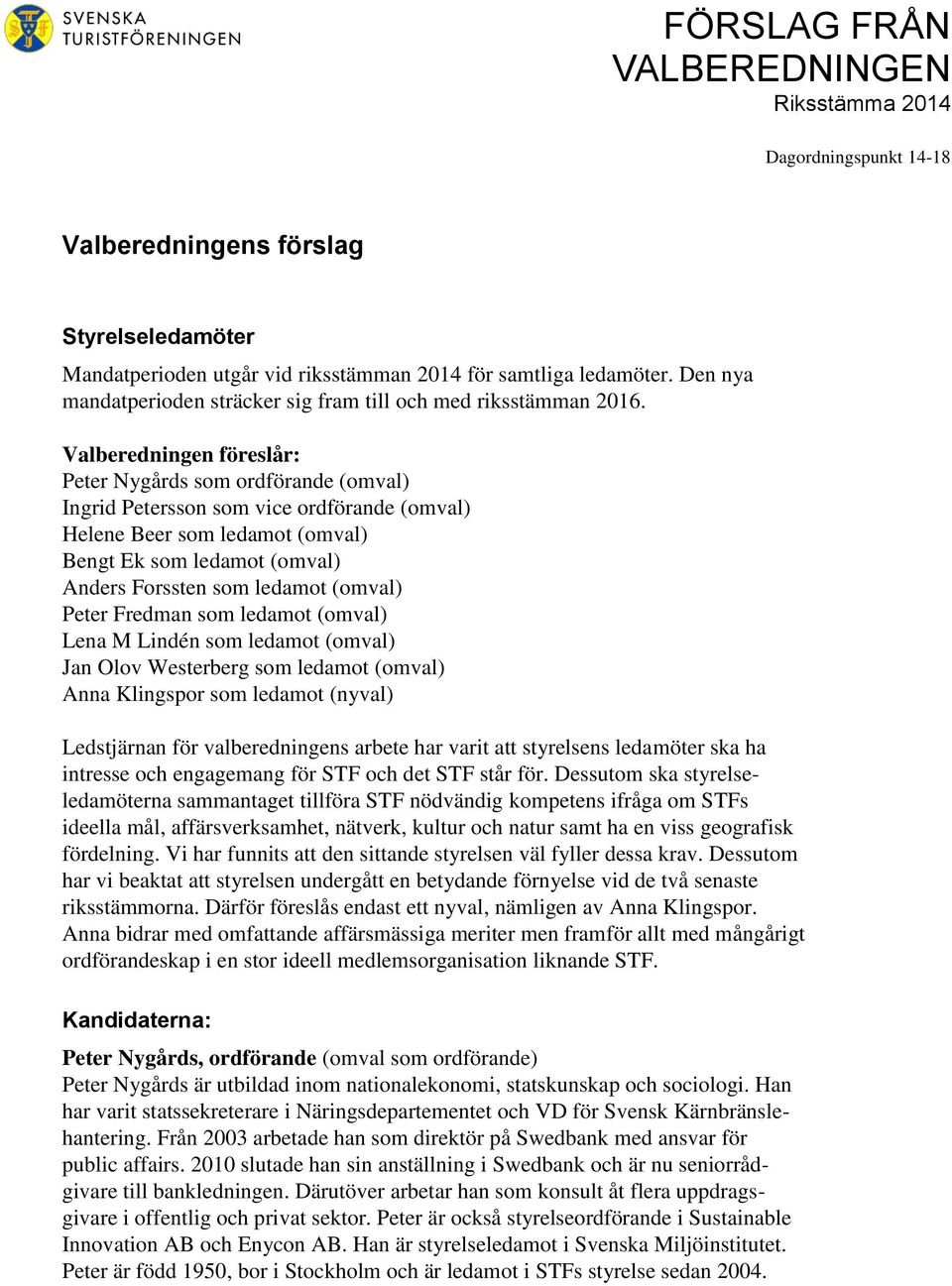 Valberedningen föreslår: Peter Nygårds som ordförande (omval) Ingrid Petersson som vice ordförande (omval) Helene Beer som ledamot (omval) Bengt Ek som ledamot (omval) Anders Forssten som ledamot