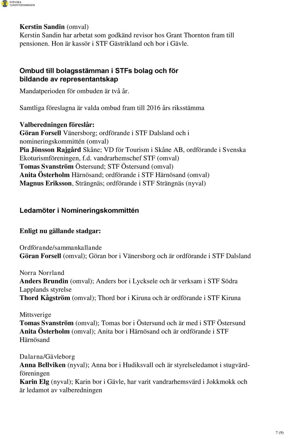 Samtliga föreslagna är valda ombud fram till 2016 års riksstämma Valberedningen föreslår: Göran Forsell Vänersborg; ordförande i STF Dalsland och i nomineringskommittén (omval) Pia Jönsson Rajgård