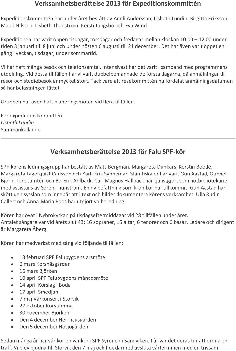 Det har även varit öppet en gång i veckan, tisdagar, under sommartid. Vi har haft många besök och telefonsamtal. Intensivast har det varit i samband med programmens utdelning.