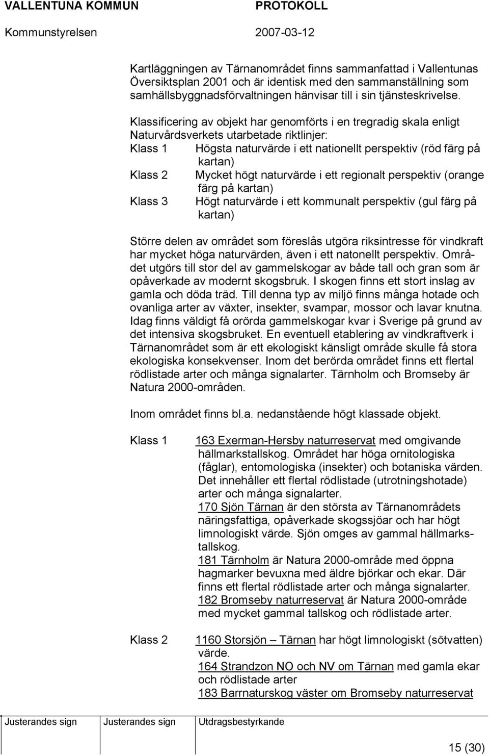 högt naturvärde i ett regionalt perspektiv (orange färg på kartan) Klass 3 Högt naturvärde i ett kommunalt perspektiv (gul färg på kartan) Större delen av området som föreslås utgöra riksintresse för