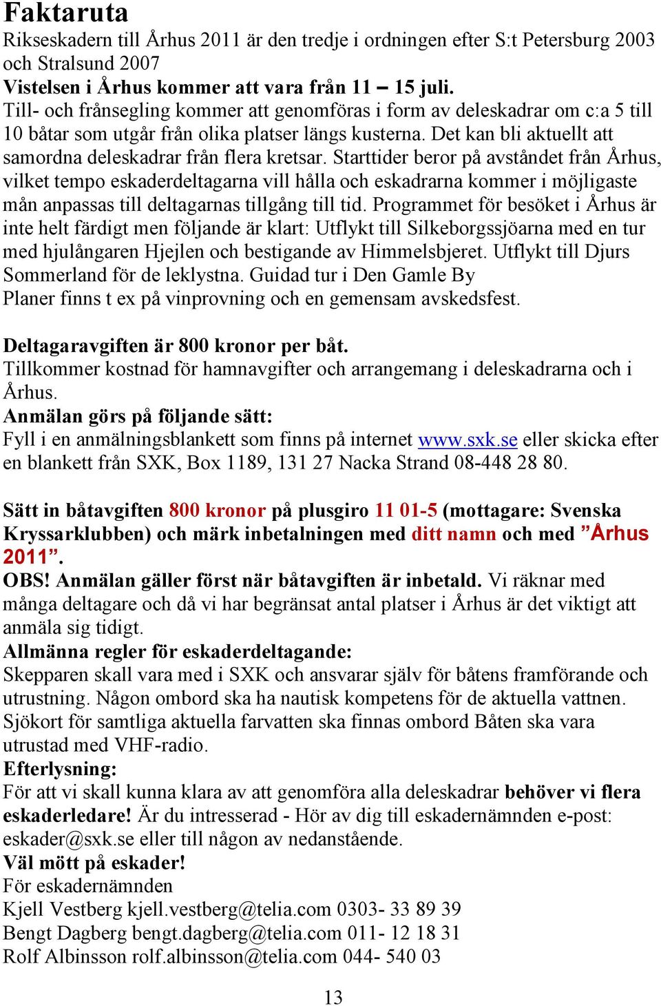 Starttider beror på avståndet från Århus, vilket tempo eskaderdeltagarna vill hålla och eskadrarna kommer i möjligaste mån anpassas till deltagarnas tillgång till tid.