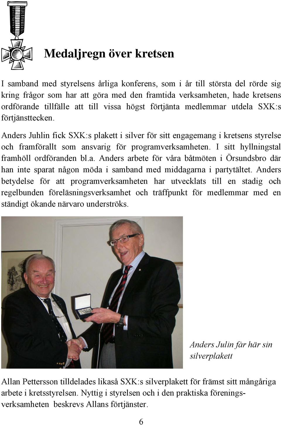 Anders Juhlin fick SXK:s plakett i silver för sitt engagemang i kretsens styrelse och framförallt som ansvarig för programverksamheten. I sitt hyllningstal framhöll ordföranden bl.a. Anders arbete för våra båtmöten i Örsundsbro där han inte sparat någon möda i samband med middagarna i partytältet.