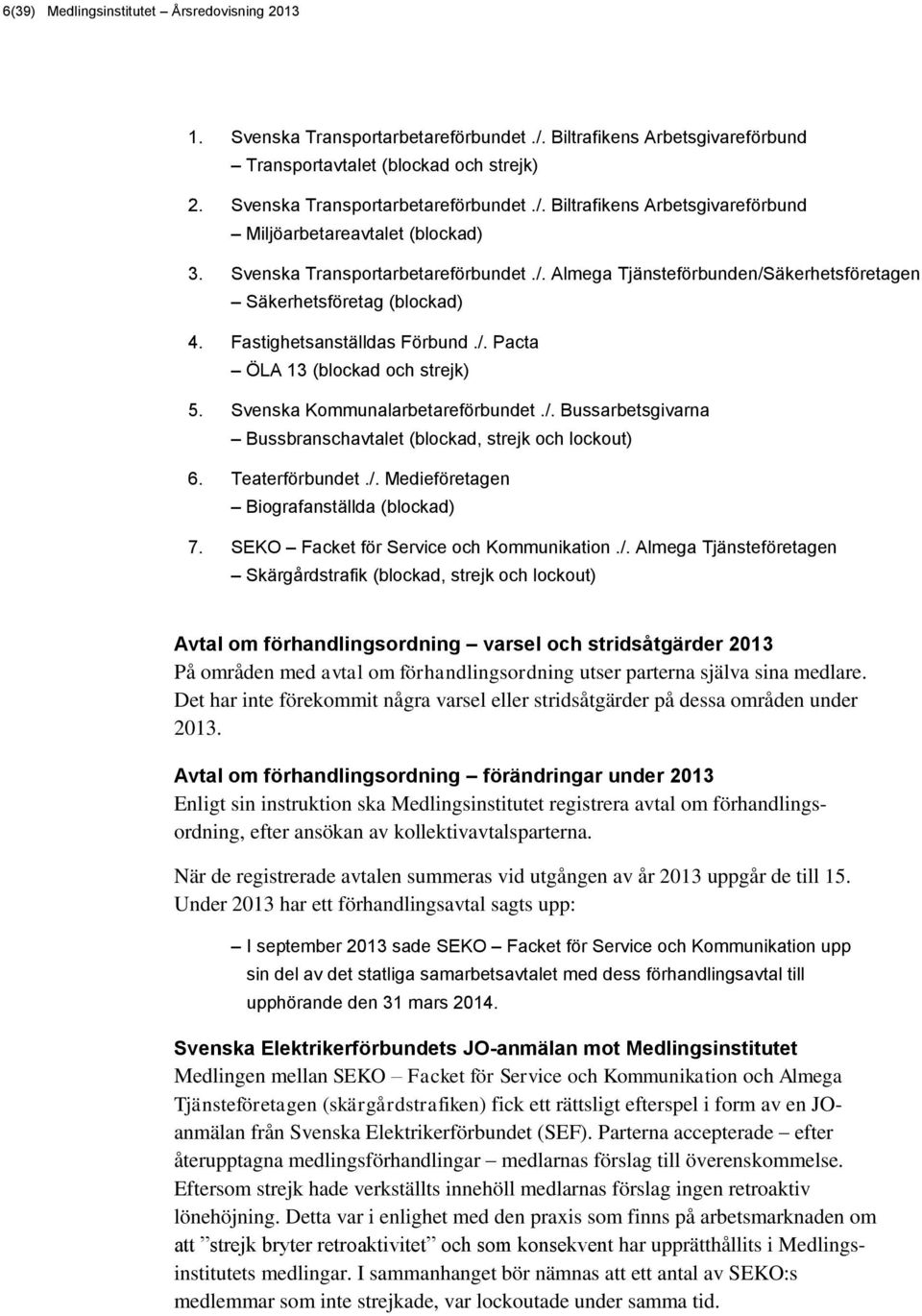 Svenska Kommunalarbetareförbundet./. Bussarbetsgivarna Bussbranschavtalet (blockad, strejk och lockout) 6. Teaterförbundet./. Medieföretagen Biografanställda (blockad) 7.