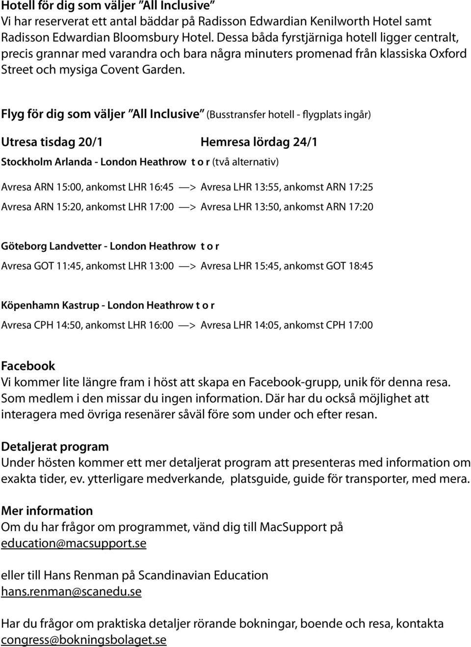 Flyg för dig som väljer All Inclusive (Busstransfer hotell - flygplats ingår) Utresa tisdag 20/1 Hemresa lördag 24/1 Stockholm Arlanda - London Heathrow t o r (två alternativ) Avresa ARN 15:00,