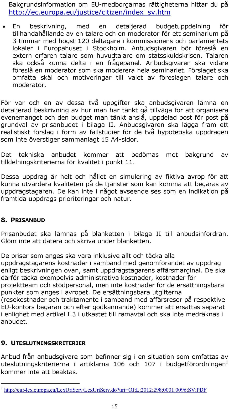 lokaler i Europahuset i Stockholm. Anbudsgivaren bör föreslå en extern erfaren talare som huvudtalare om statsskuldskrisen. Talaren ska också kunna delta i en frågepanel.