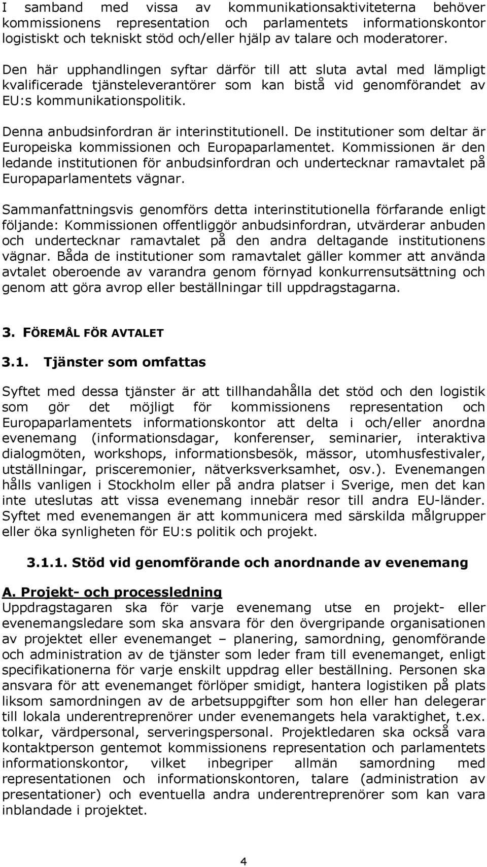 Denna anbudsinfordran är interinstitutionell. De institutioner som deltar är Europeiska kommissionen och Europaparlamentet.