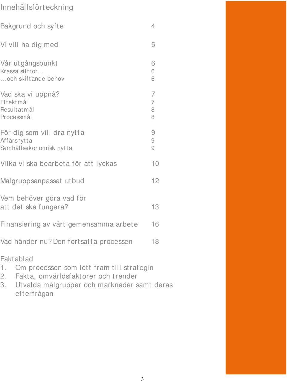 Målgruppsanpassat utbud 12 Vem behöver göra vad för att det ska fungera? 13 Finansiering av vårt gemensamma arbete 16 Vad händer nu?