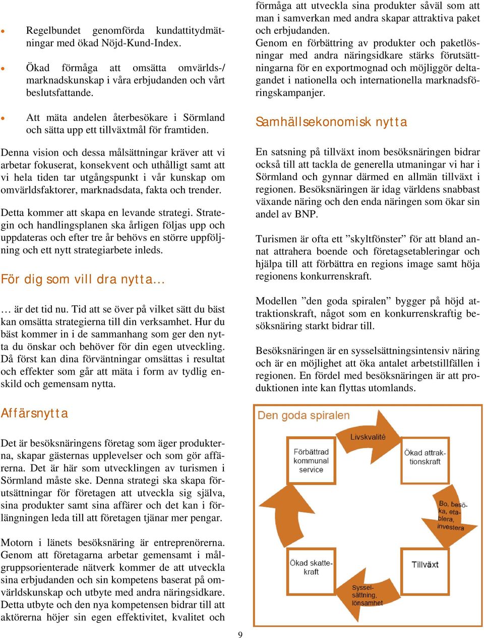 Denna vision och dessa målsättningar kräver att vi arbetar fokuserat, konsekvent och uthålligt samt att vi hela tiden tar utgångspunkt i vår kunskap om omvärldsfaktorer, marknadsdata, fakta och