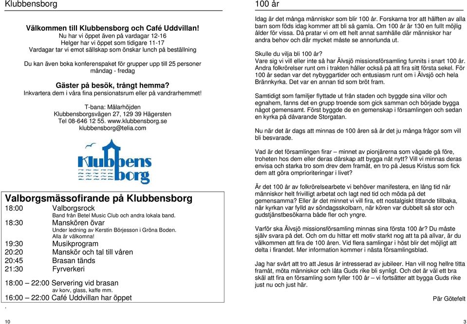 personer måndag - fredag Gäster på besök, trångt hemma? Inkvartera dem i våra fina pensionatsrum eller på vandrarhemmet! T-bana: Mälarhöjden Klubbensborgsvägen 27, 129 39 Hägersten Tel 08-646 12 55.