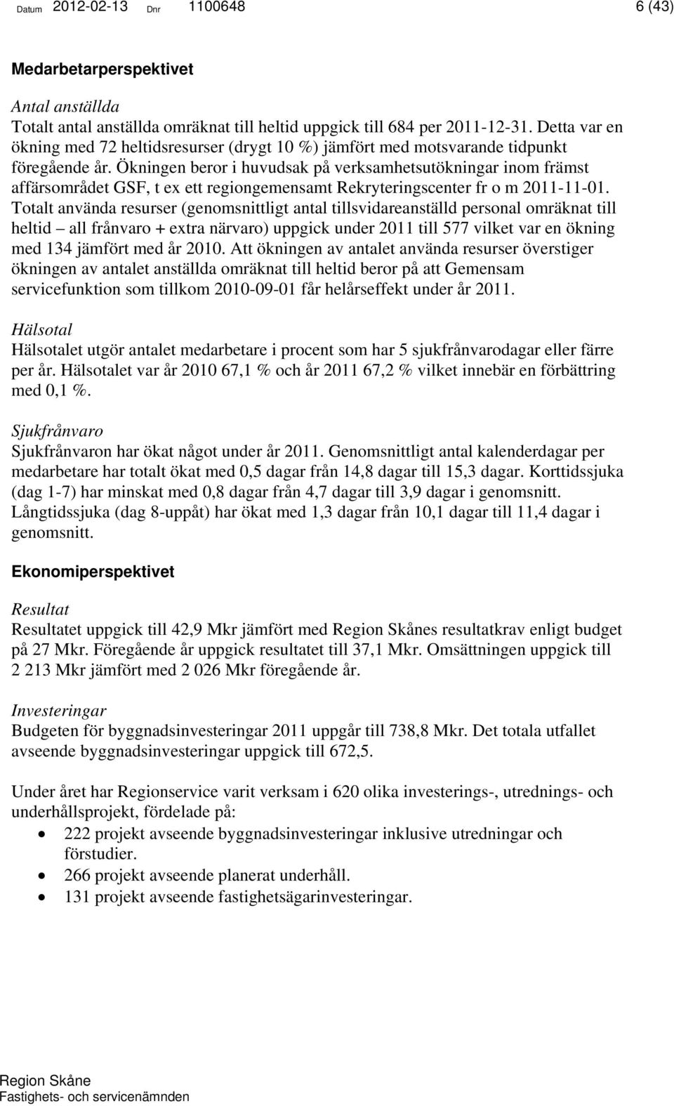 Ökningen beror i huvudsak på verksamhetsutökningar inom främst affärsområdet GSF, t ex ett regiongemensamt Rekryteringscenter fr o m 2011-11-01.