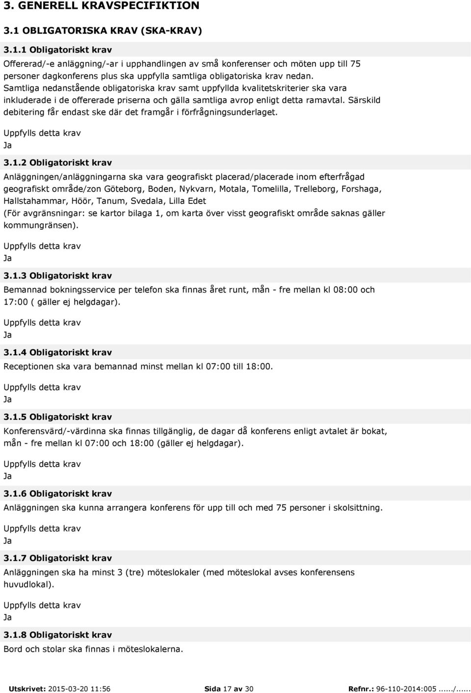 1 Obligatoriskt krav Offererad/-e anläggning/-ar i upphandlingen av små konferenser och möten upp till 75 personer dagkonferens plus ska uppfylla samtliga obligatoriska krav nedan.