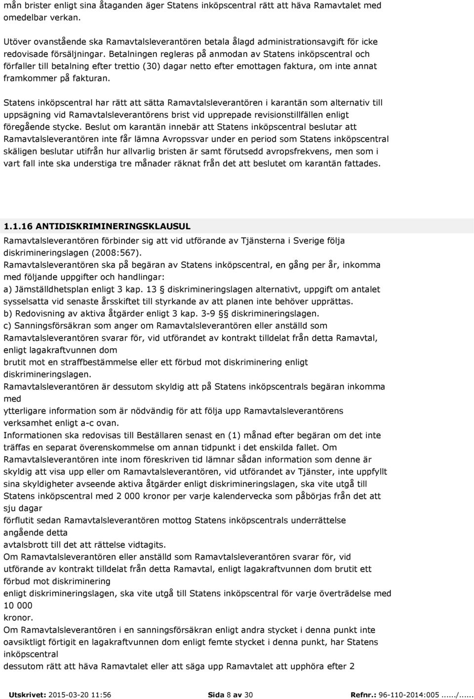 Betalningen regleras på anmodan av Statens inköpscentral och förfaller till betalning efter trettio (30) dagar netto efter emottagen faktura, om inte annat framkommer på fakturan.