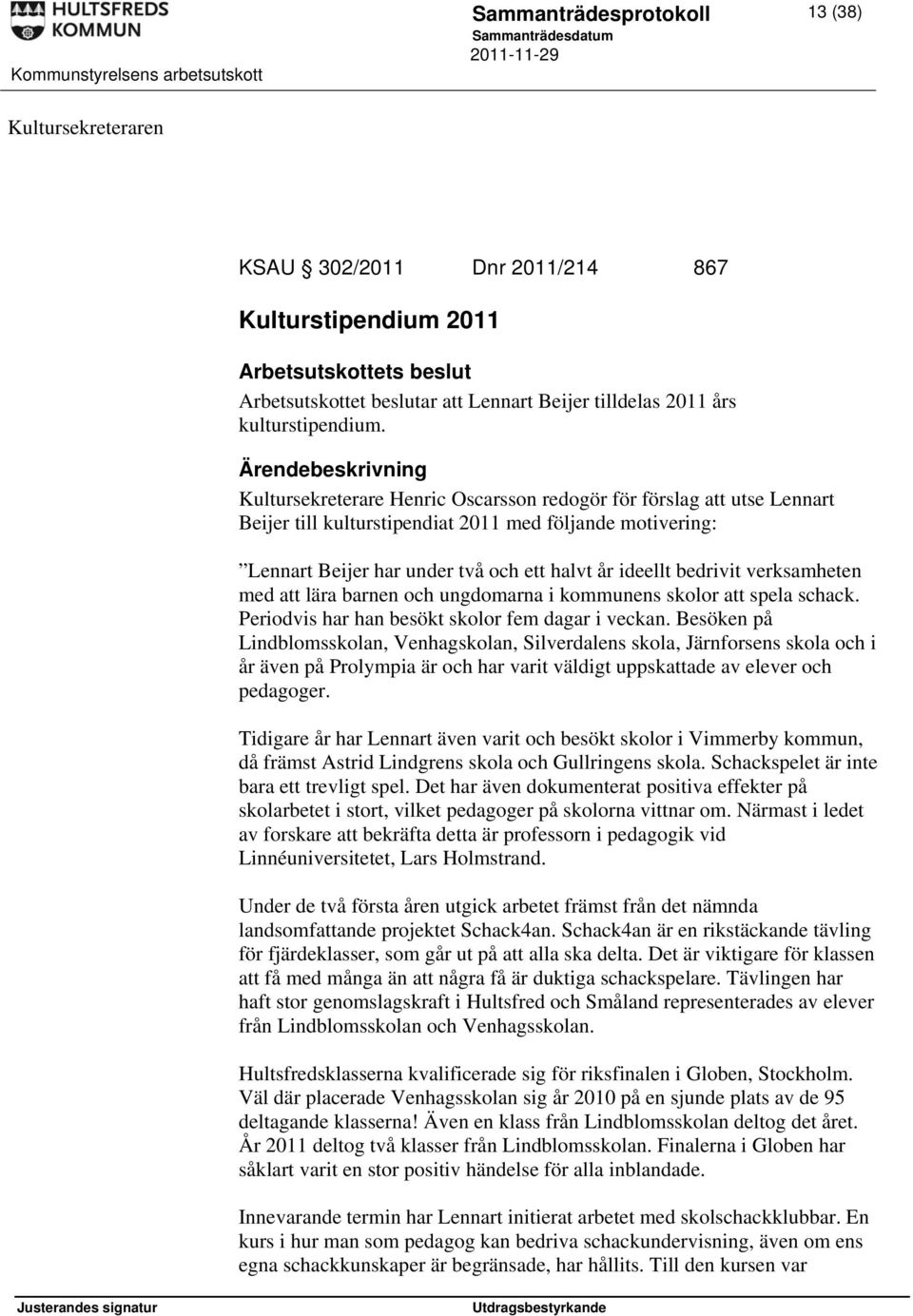 Kultursekreterare Henric Oscarsson redogör för förslag att utse Lennart Beijer till kulturstipendiat 2011 med följande motivering: Lennart Beijer har under två och ett halvt år ideellt bedrivit