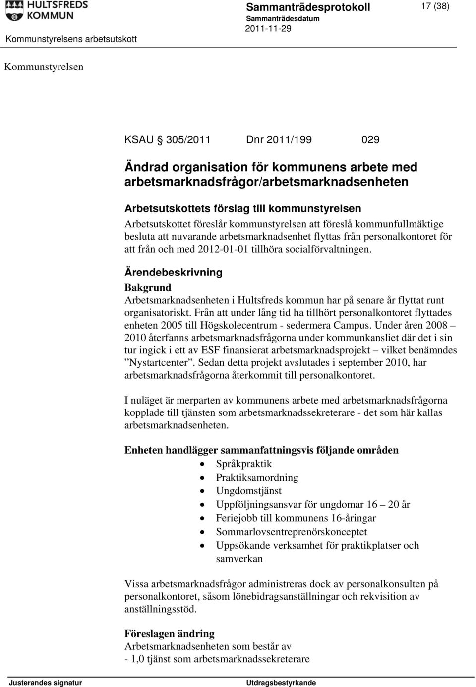 socialförvaltningen. Bakgrund Arbetsmarknadsenheten i Hultsfreds kommun har på senare år flyttat runt organisatoriskt.