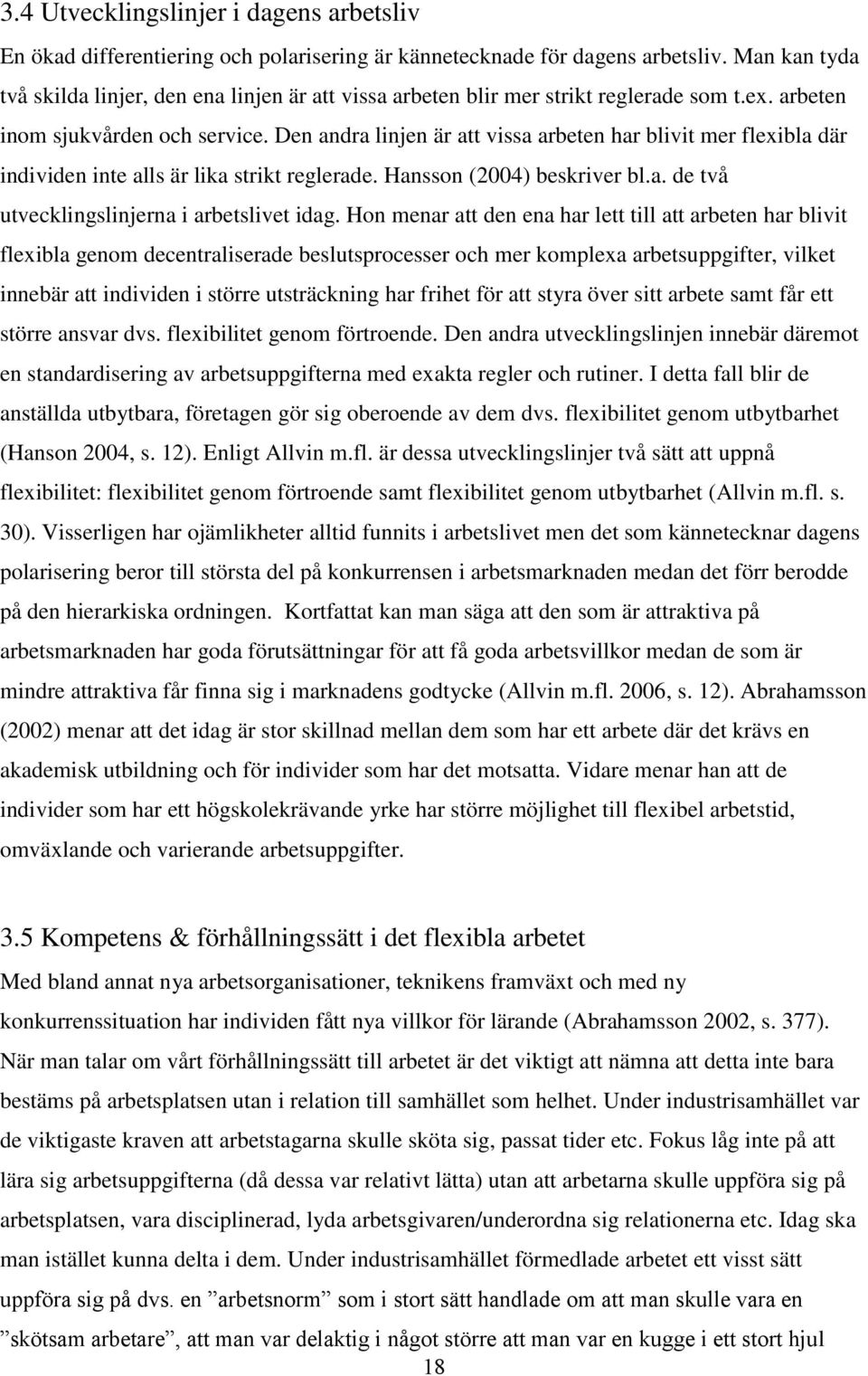 Den andra linjen är att vissa arbeten har blivit mer flexibla där individen inte alls är lika strikt reglerade. Hansson (2004) beskriver bl.a. de två utvecklingslinjerna i arbetslivet idag.