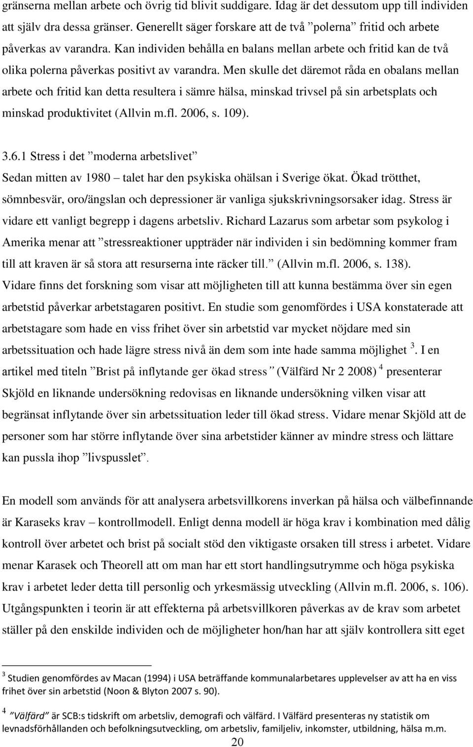 Men skulle det däremot råda en obalans mellan arbete och fritid kan detta resultera i sämre hälsa, minskad trivsel på sin arbetsplats och minskad produktivitet (Allvin m.fl. 2006,