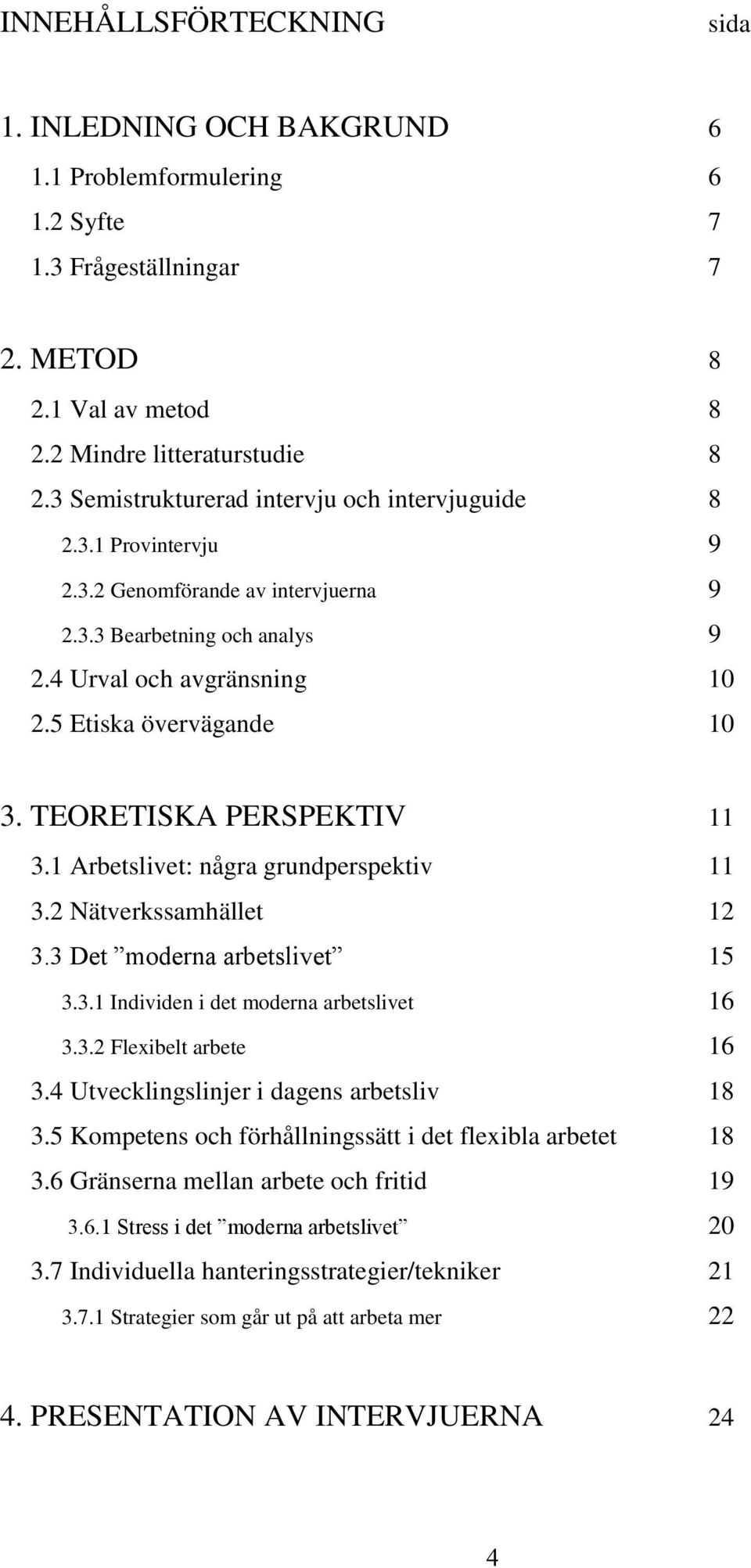 TEORETISKA PERSPEKTIV 11 3.1 Arbetslivet: några grundperspektiv 11 3.2 Nätverkssamhället 12 3.3 Det moderna arbetslivet 15 3.3.1 Individen i det moderna arbetslivet 16 3.3.2 Flexibelt arbete 16 3.