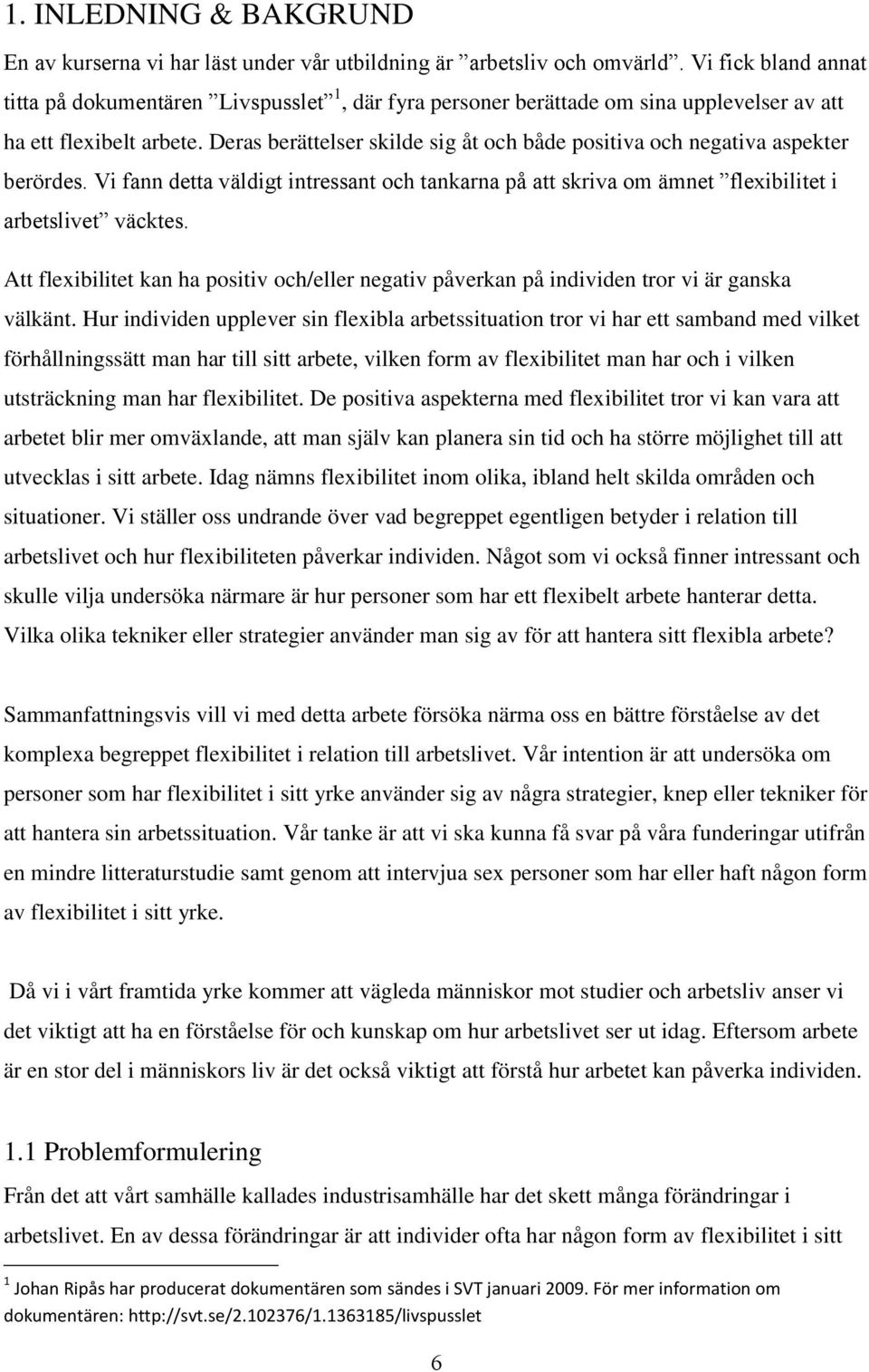 Deras berättelser skilde sig åt och både positiva och negativa aspekter berördes. Vi fann detta väldigt intressant och tankarna på att skriva om ämnet flexibilitet i arbetslivet väcktes.