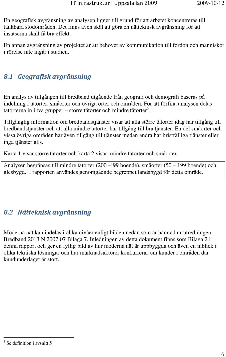 En annan avgränsning av projektet är att behovet av kommunikation till fordon och människor i rörelse inte ingår i studien. 8.