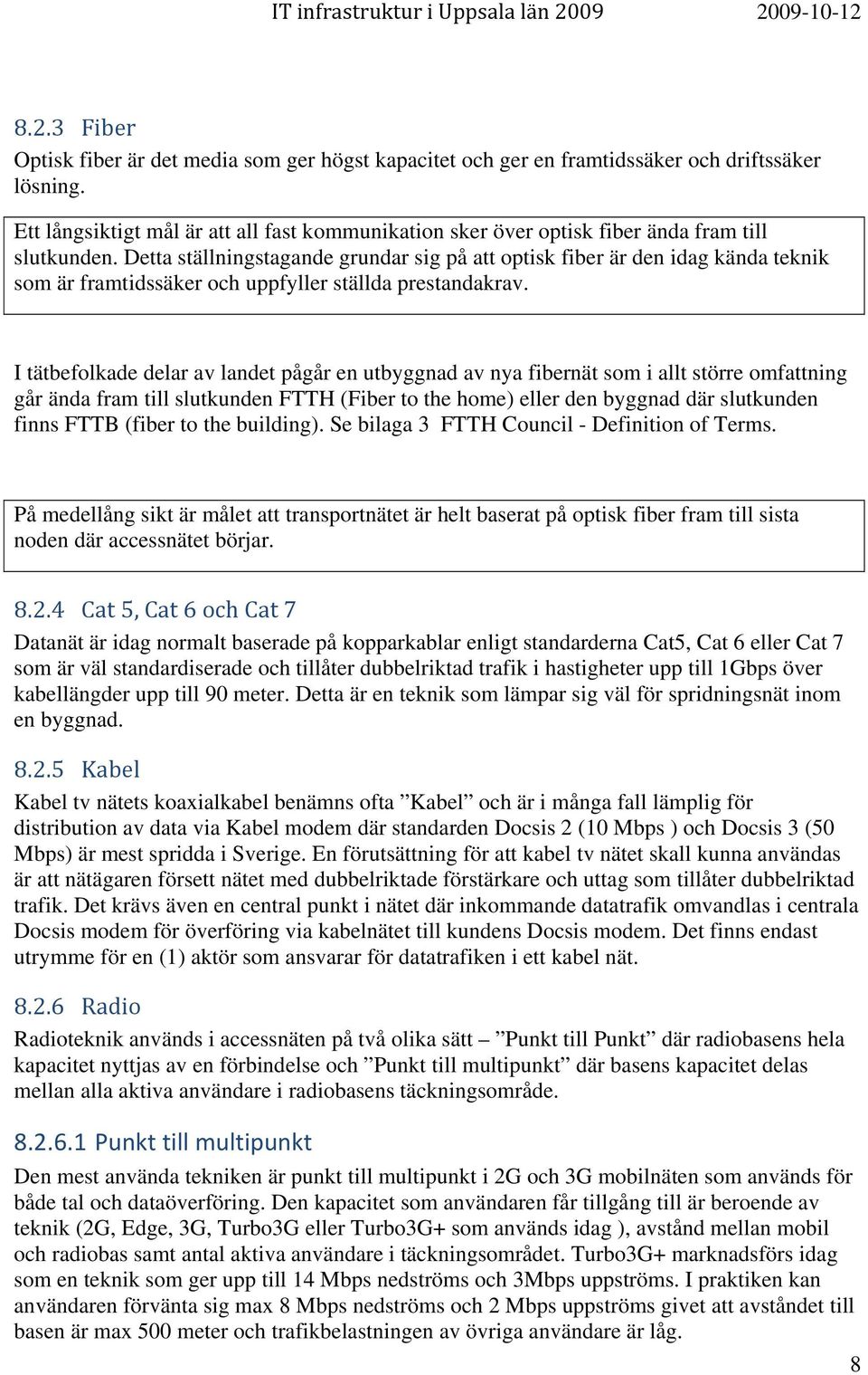 Detta ställningstagande grundar sig på att optisk fiber är den idag kända teknik som är framtidssäker och uppfyller ställda prestandakrav.