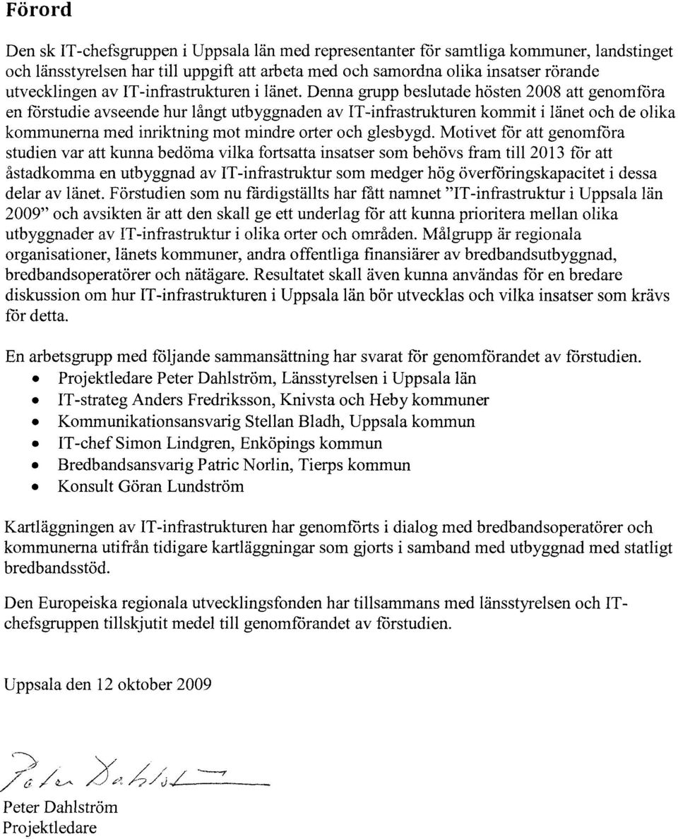 Denna grupp beslutade hösten 2008 att genomföra en förstudie avseende hur långt utbyggnaden av IT -infrastrukturen kommit i länet och de olika kommunerna med inriktning mot mindre orter och glesbygd.