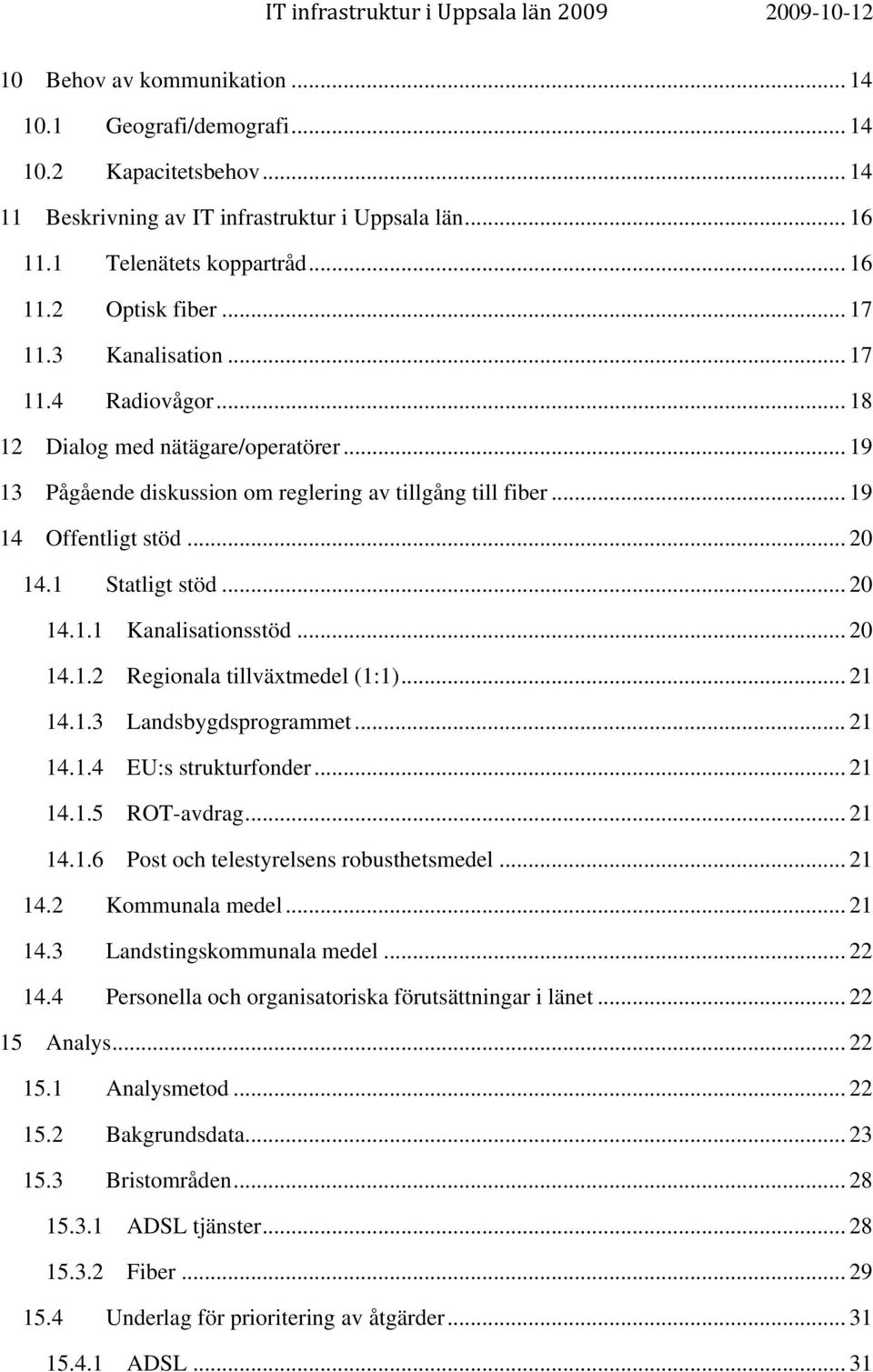 1 Statligt stöd... 20 14.1.1 Kanalisationsstöd... 20 14.1.2 Regionala tillväxtmedel (1:1)... 21 14.1.3 Landsbygdsprogrammet... 21 14.1.4 EU:s strukturfonder... 21 14.1.5 ROT-avdrag... 21 14.1.6 Post och telestyrelsens robusthetsmedel.