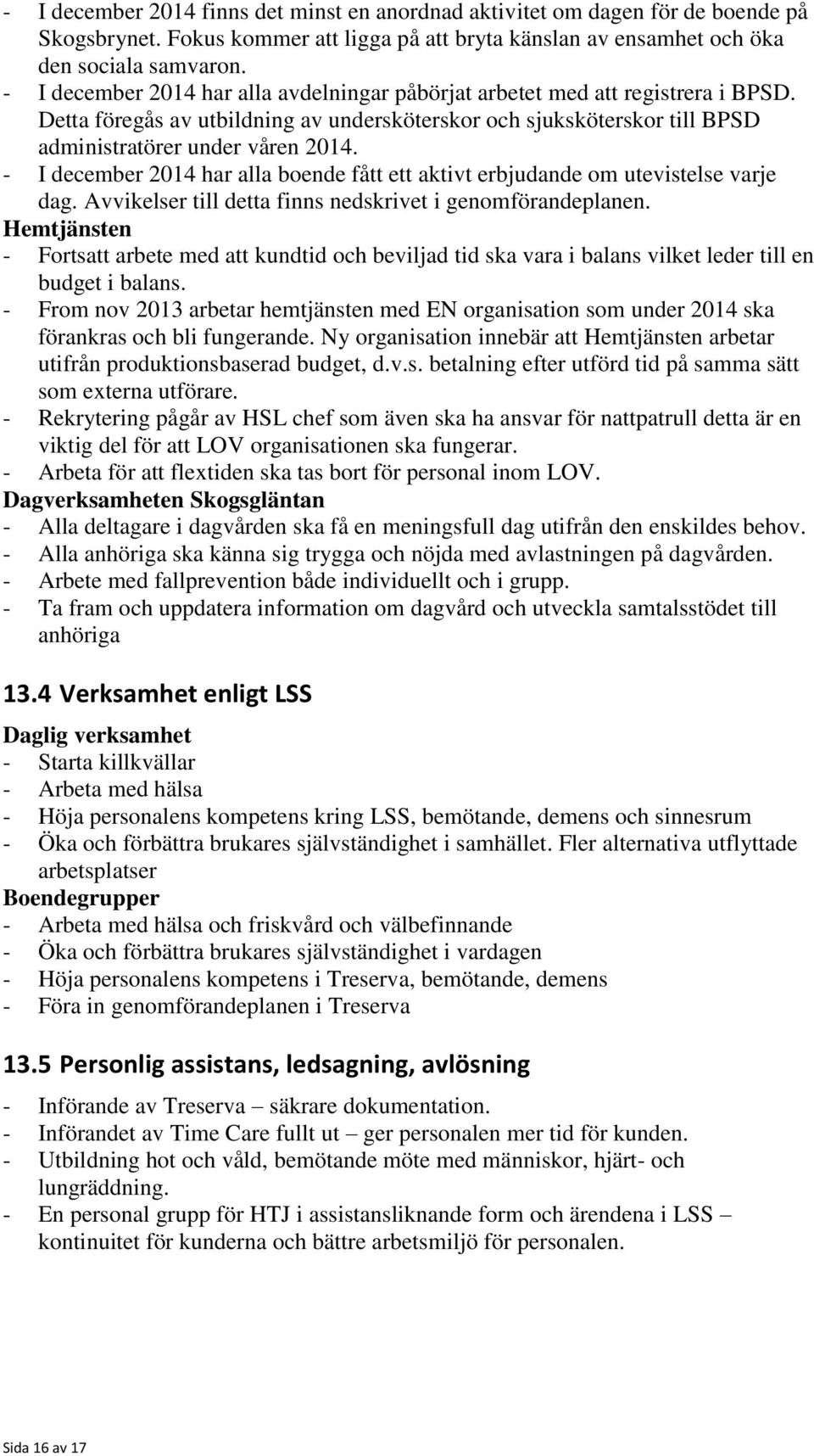 - I december 2014 har alla boende fått ett aktivt erbjudande om utevistelse varje dag. Avvikelser till detta finns nedskrivet i genomförandeplanen.