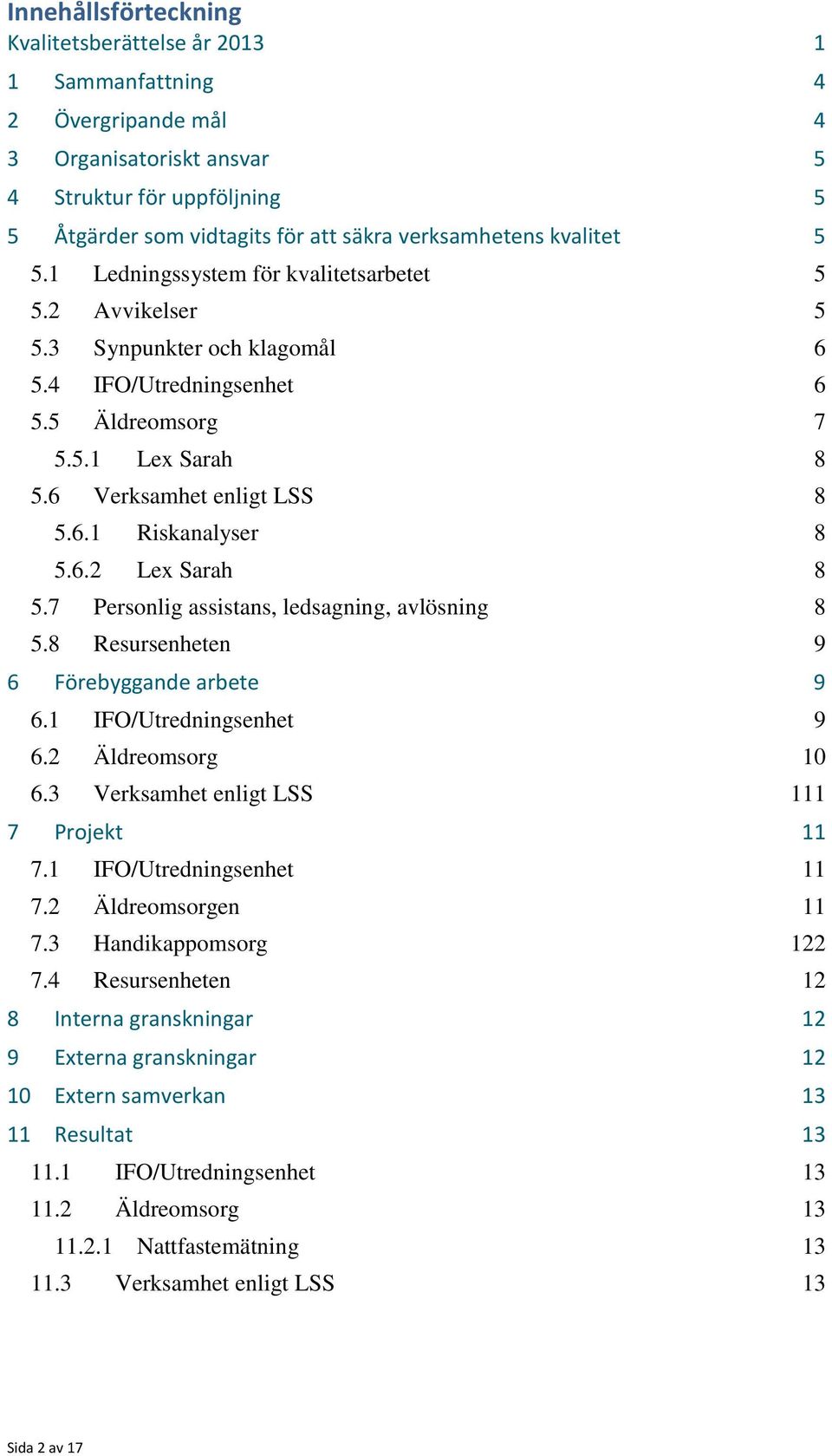 6.2 Lex Sarah 8 5.7 Personlig assistans, ledsagning, avlösning 8 5.8 Resursenheten 9 6 Förebyggande arbete 9 6.1 IFO/Utredningsenhet 9 6.2 Äldreomsorg 10 6.3 Verksamhet enligt LSS 111 7 Projekt 11 7.