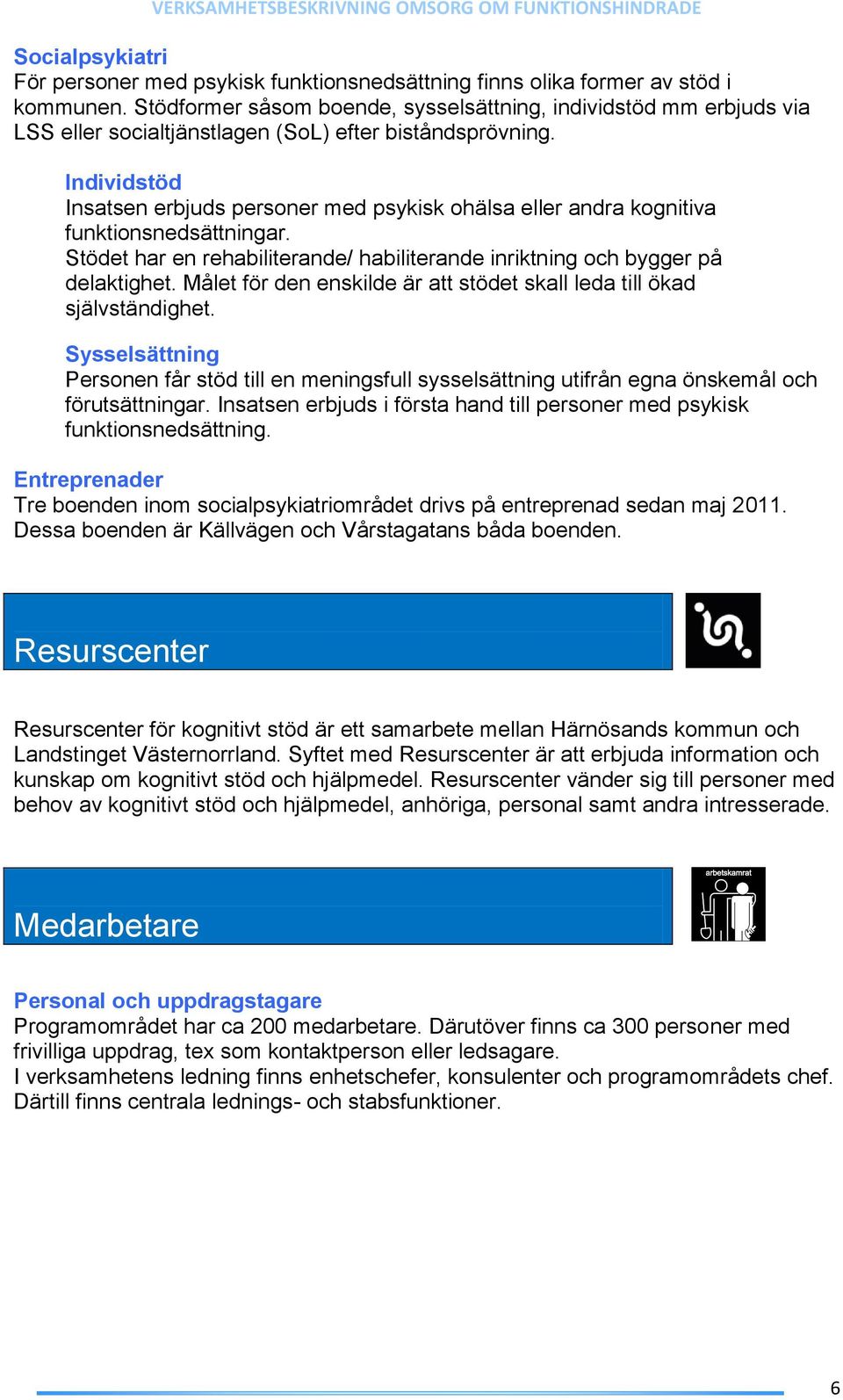 Individstöd Insatsen erbjuds personer med psykisk ohälsa eller andra kognitiva funktionsnedsättningar. Stödet har en rehabiliterande/ habiliterande inriktning och bygger på delaktighet.