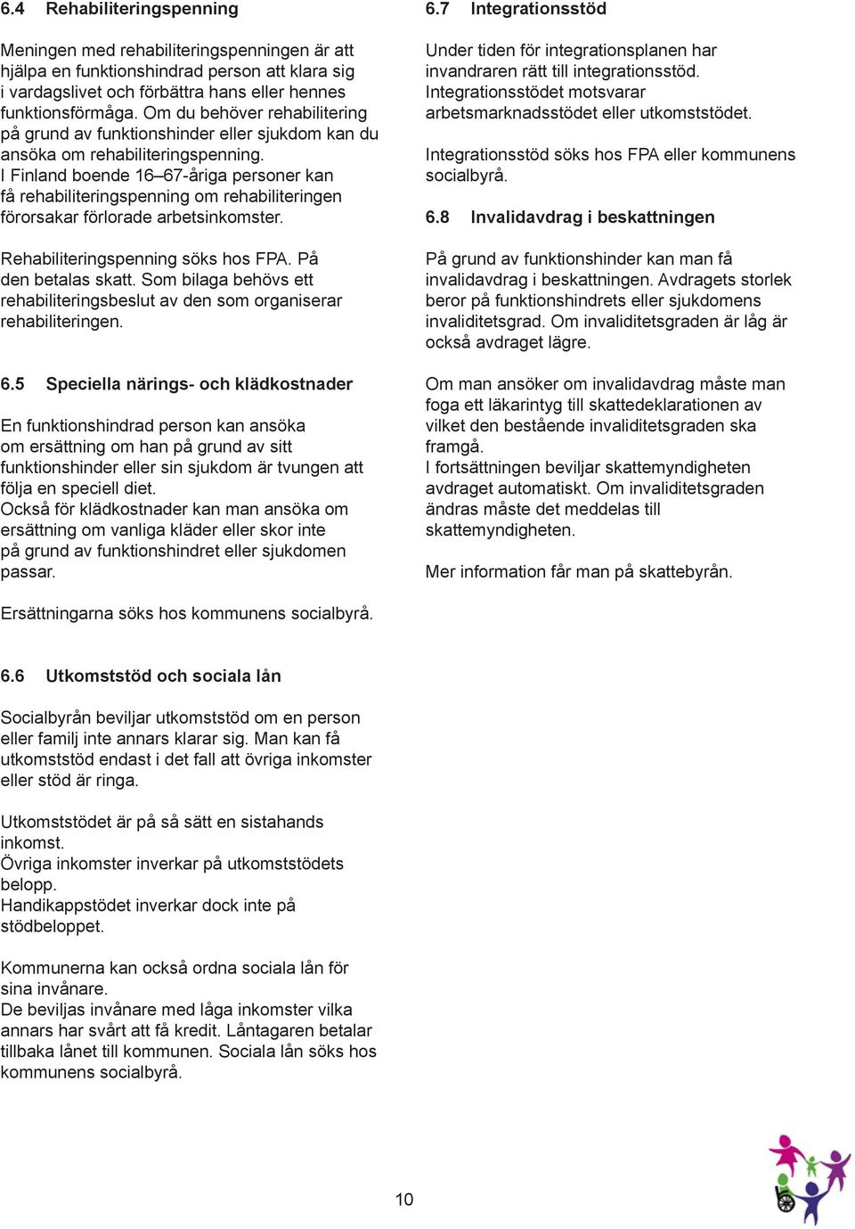 I Finland boende 16 67-åriga personer kan få rehabiliteringspenning om rehabiliteringen förorsakar förlorade arbetsinkomster. Rehabiliteringspenning söks hos FPA. På den betalas skatt.