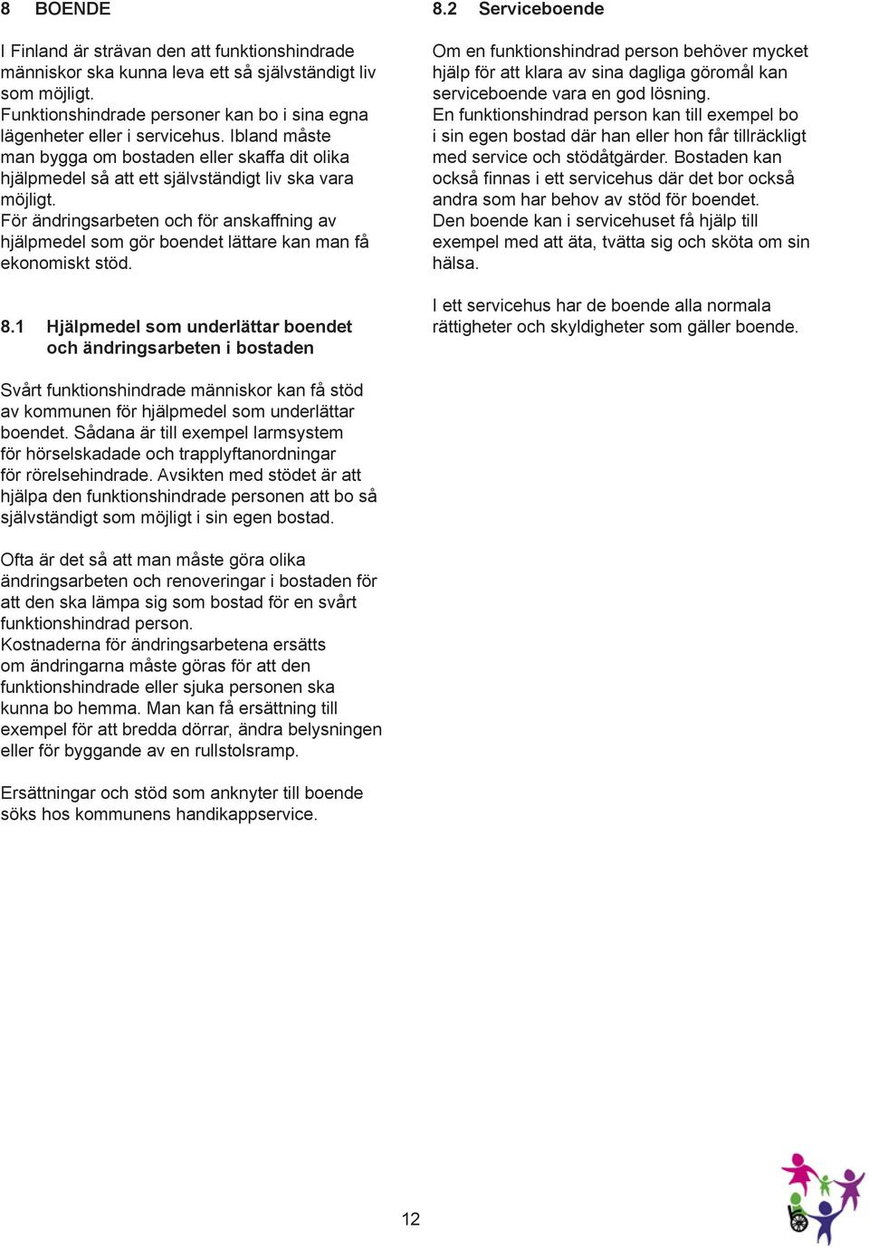 För ändringsarbeten och för anskaffning av hjälpmedel som gör boendet lättare kan man få ekonomiskt stöd. 8.1 Hjälpmedel som underlättar boendet och ändringsarbeten i bostaden 8.