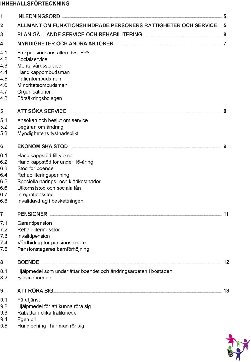 8 Försäkringsbolagen 5 ATT SÖKA SERVICE 8 5.1 Ansökan och beslut om service 5.2 Begäran om ändring 5.3 Myndighetens tystnadsplikt 6 EKONOMISKA STÖD 9 6.1 Handikappstöd till vuxna 6.