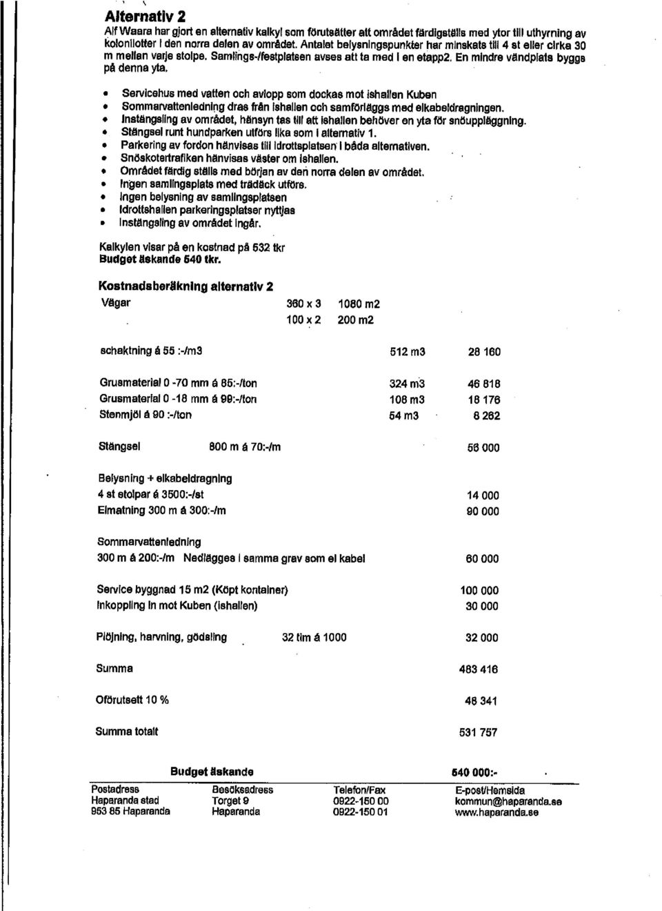 Servicehus med vatten och avlopp som dockas mot ishallen Kuben Sommarvattenledning dras från Ishallen och samftlrlåggs med elkabetdragningen.