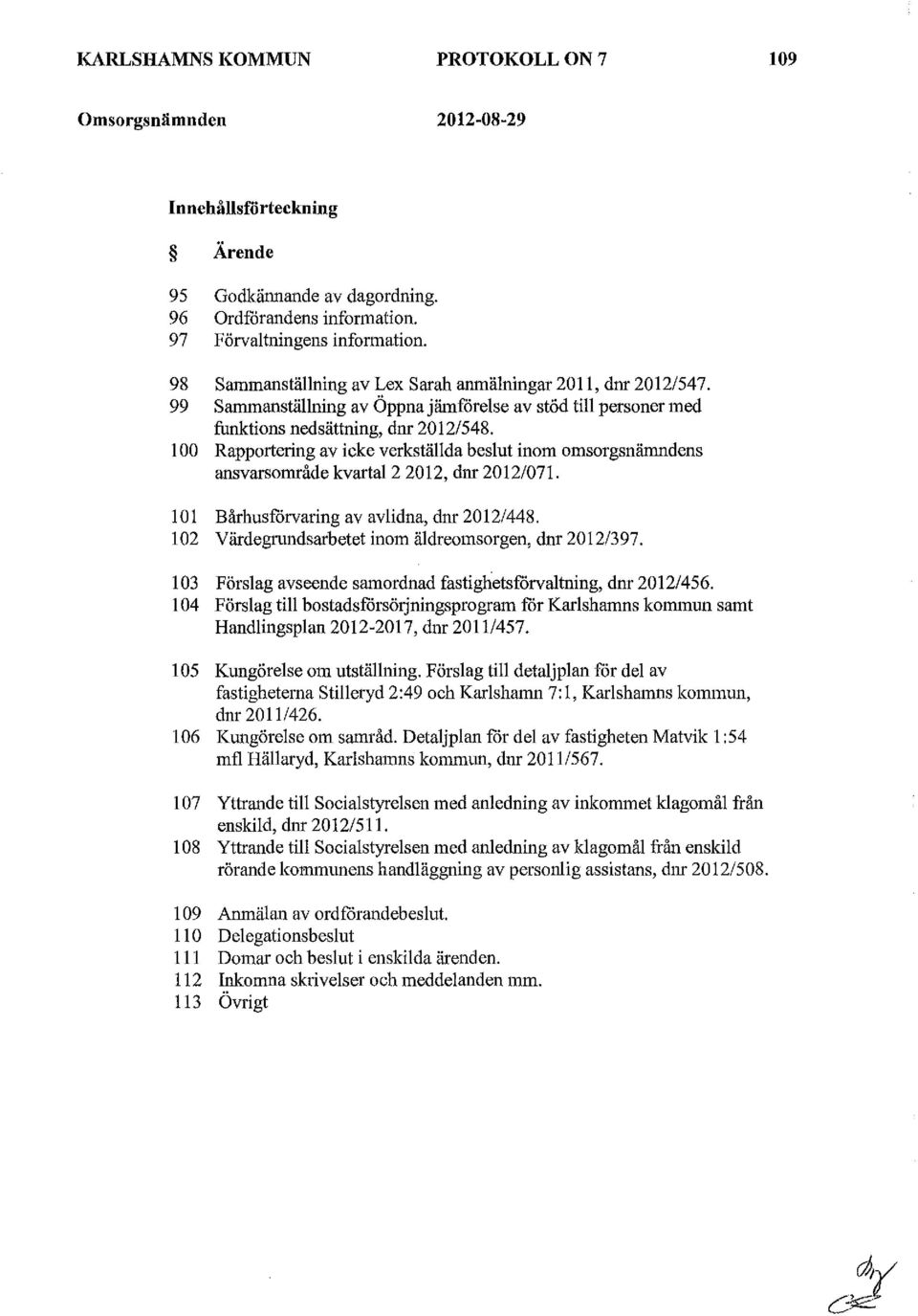 l 00 Rapportering av icke verkställda beslut inom omsorgsnämndens ansvarsområde kvartal2 2012, dnr 2012/071. l 01 Bårhusforvaring av avlidna, dnr 2012/448.