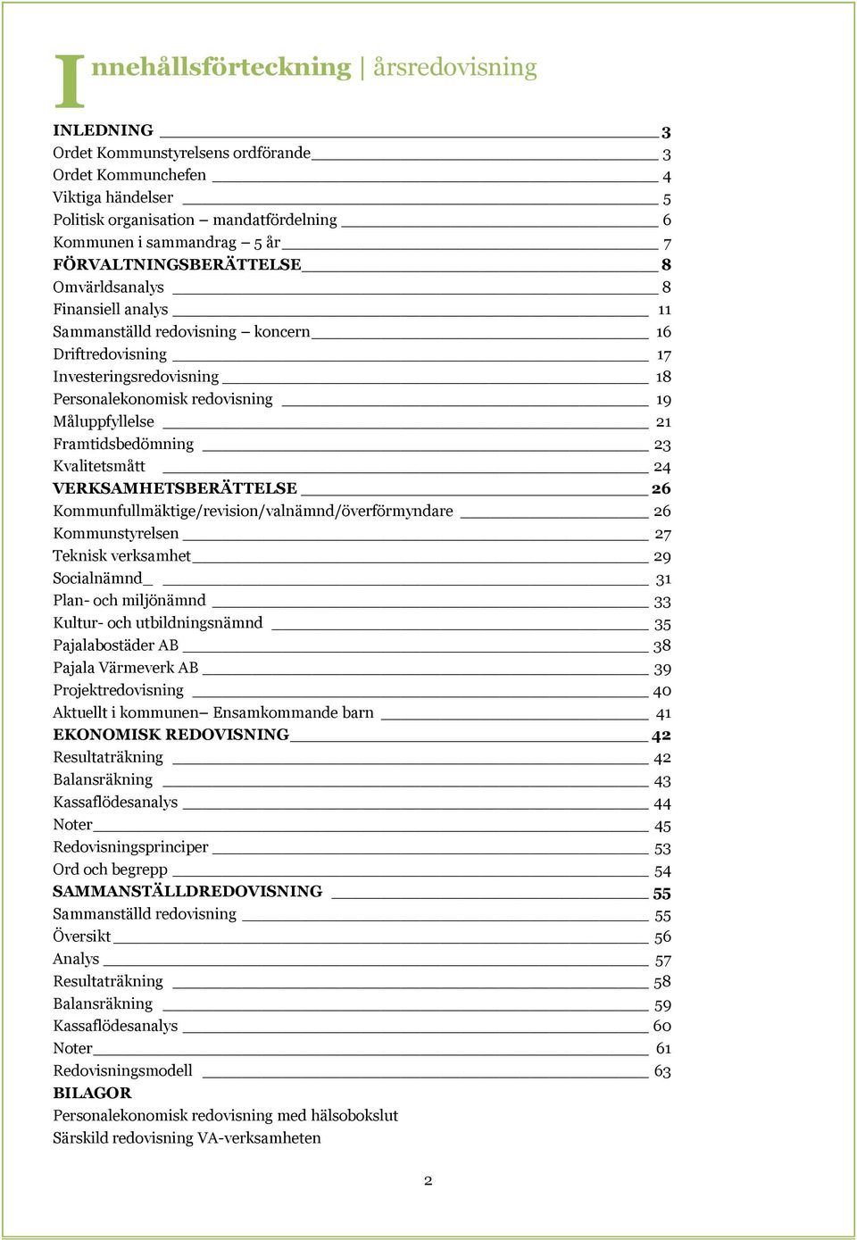 Framtidsbedömning 23 Kvalitetsmått 24 VERKSAMHETSBERÄTTELSE 26 Kommunfullmäktige/revision/valnämnd/överförmyndare 26 Kommunstyrelsen 27 Teknisk verksamhet 29 Socialnämnd 31 Plan- och miljönämnd 33