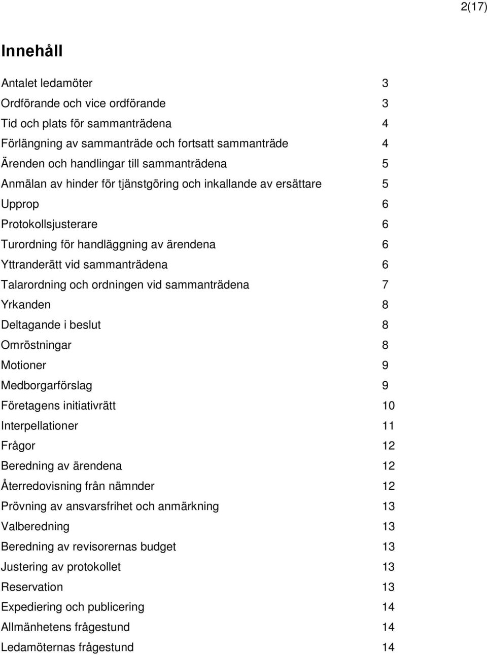 vid sammanträdena 7 Yrkanden 8 Deltagande i beslut 8 Omröstningar 8 Motioner 9 Medborgarförslag 9 Företagens initiativrätt 10 Interpellationer 11 Frågor 12 Beredning av ärendena 12 Återredovisning