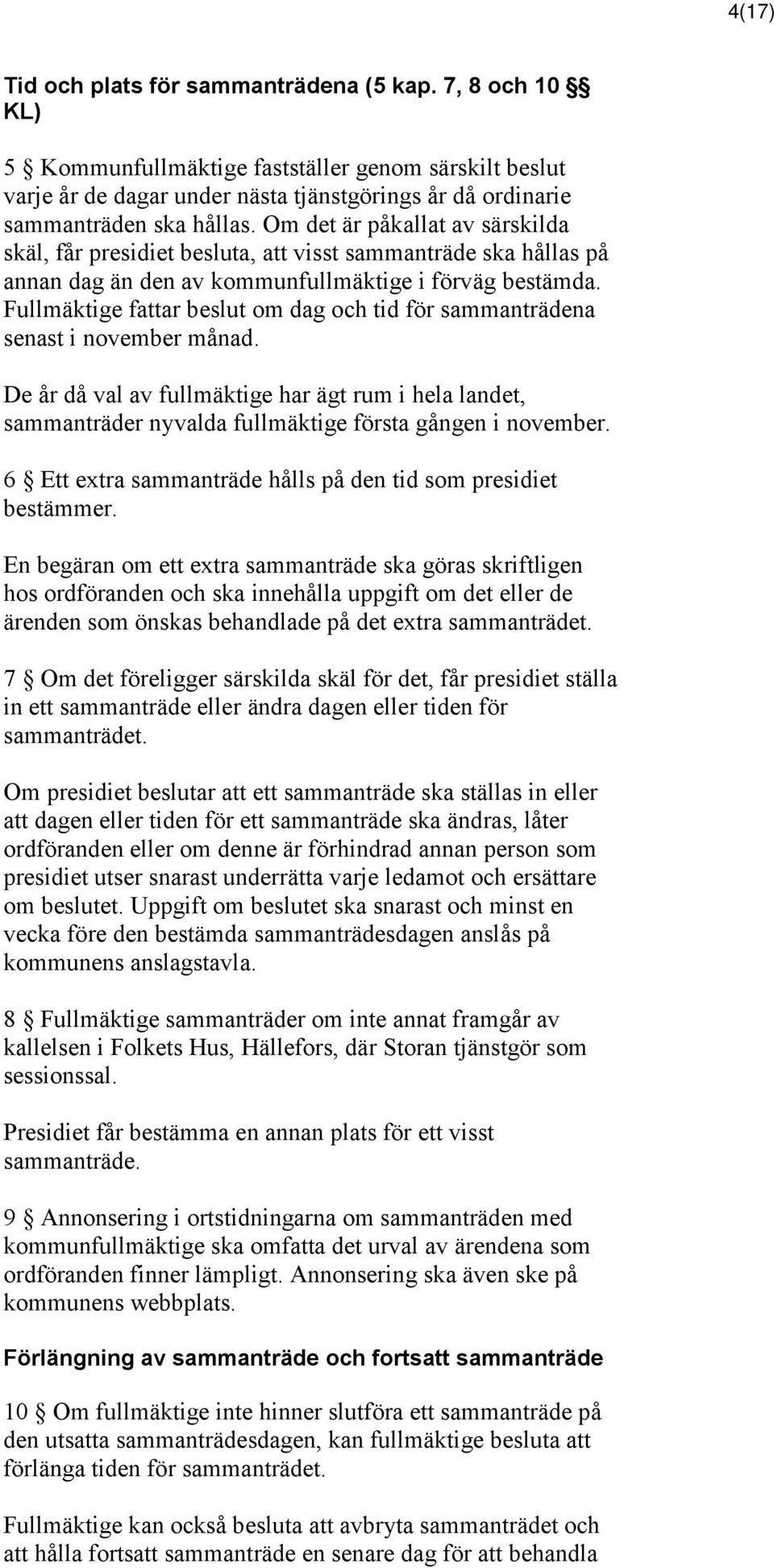 Fullmäktige fattar beslut om dag och tid för sammanträdena senast i november månad. De år då val av fullmäktige har ägt rum i hela landet, sammanträder nyvalda fullmäktige första gången i november.