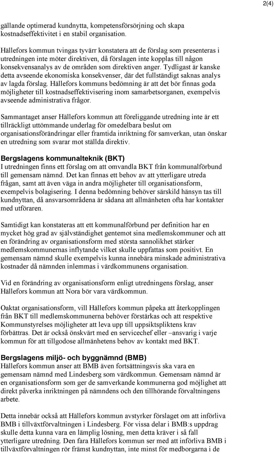 Tydligast är kanske detta avseende ekonomiska konsekvenser, där det fullständigt saknas analys av lagda förslag.