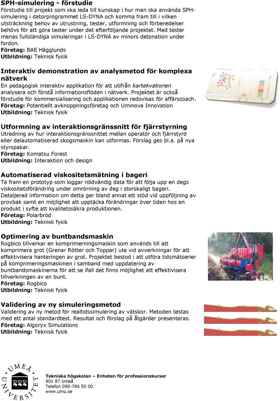 Företag: BAE Hägglunds Interaktiv demonstration av analysmetod för komplexa nätverk En pedagogisk interaktiv applikation för att utifrån kartekvationen analysera och förstå informationsflöden i